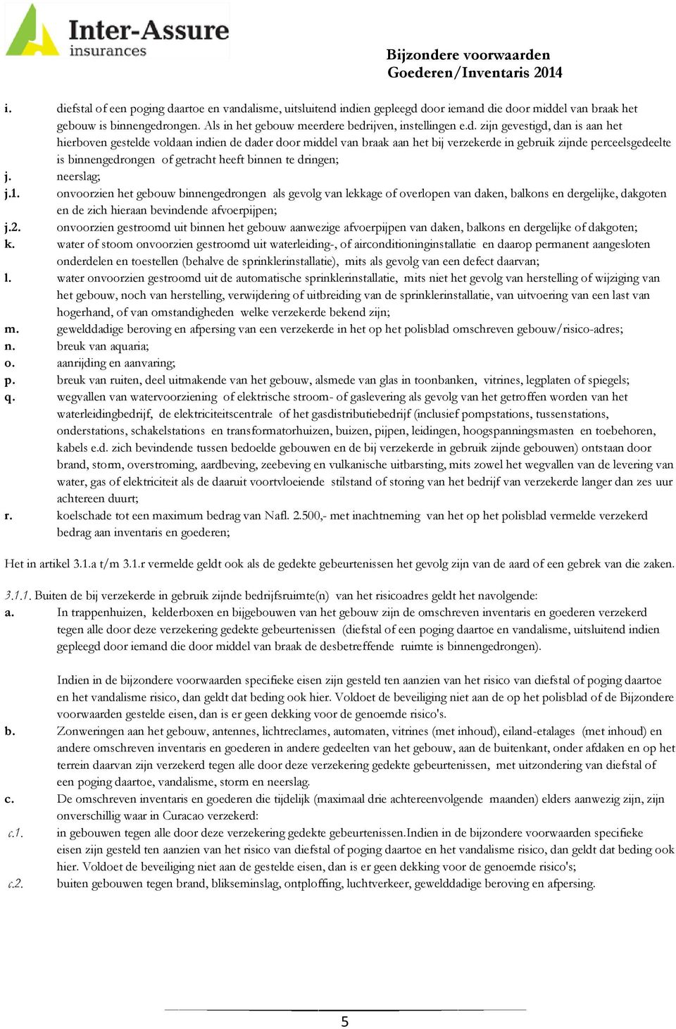 binnen te dringen; j. neerslag; j.1. onvoorzien het gebouw binnengedrongen als gevolg van lekkage of overlopen van daken, balkons en dergelijke, dakgoten en de zich hieraan bevindende afvoerpijpen; j.