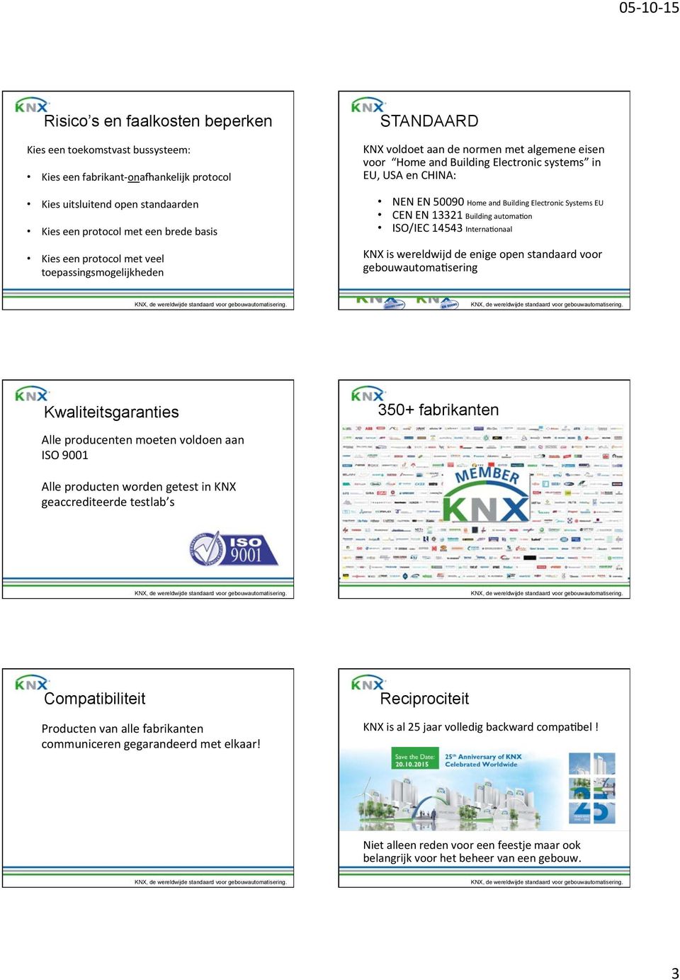 Systems EU CEN EN 13321 Building automa4on ISO/IEC 14543 Interna4onaal KNX is wereldwijd de enige open standaard voor gebouwautoma4sering Kwaliteitsgaranties 350+ fabrikanten Alle producenten moeten
