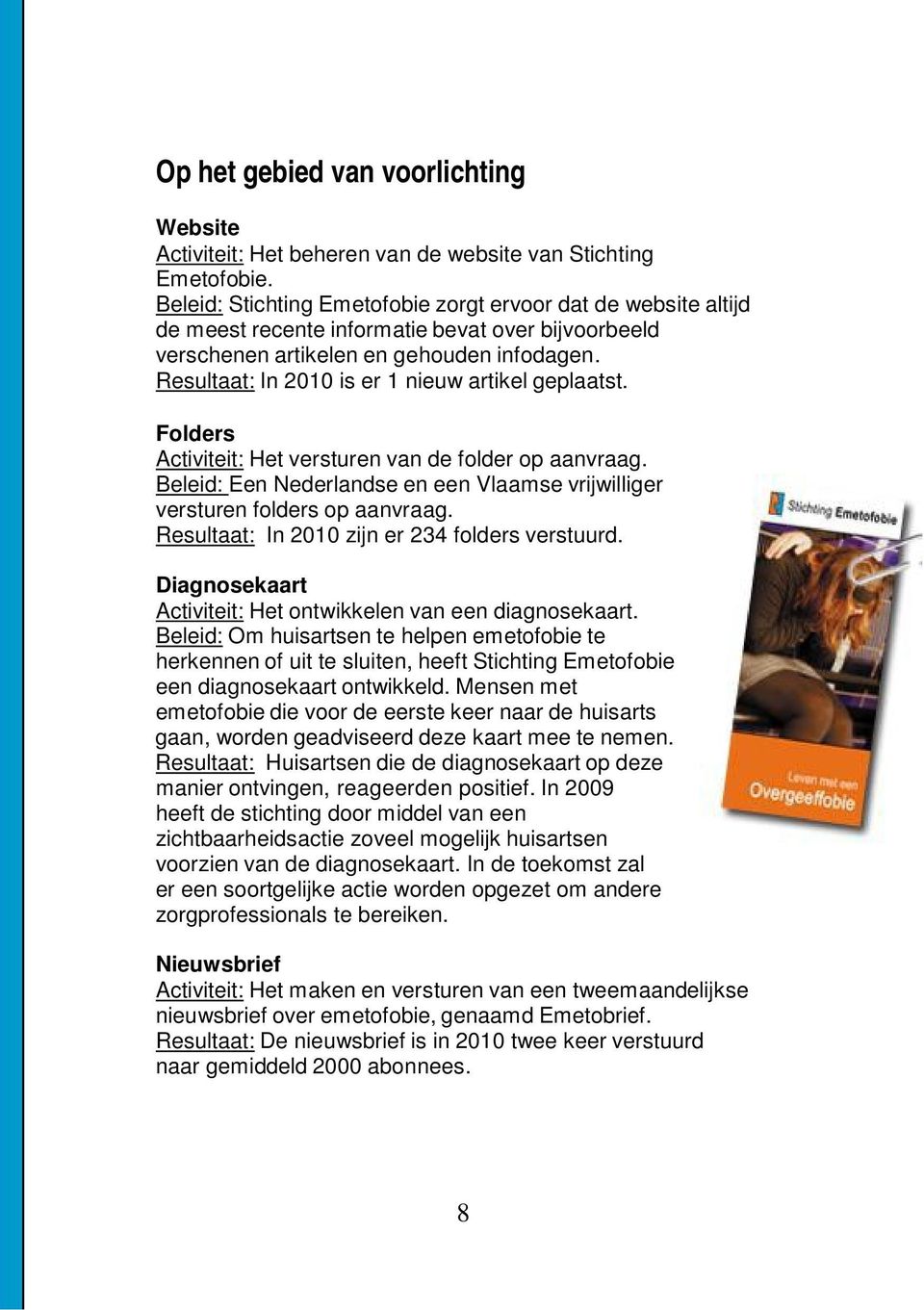 Resultaat: In 2010 is er 1 nieuw artikel geplaatst. Folders Activiteit: Het versturen van de folder op aanvraag. Beleid: Een Nederlandse en een Vlaamse vrijwilliger versturen folders op aanvraag.