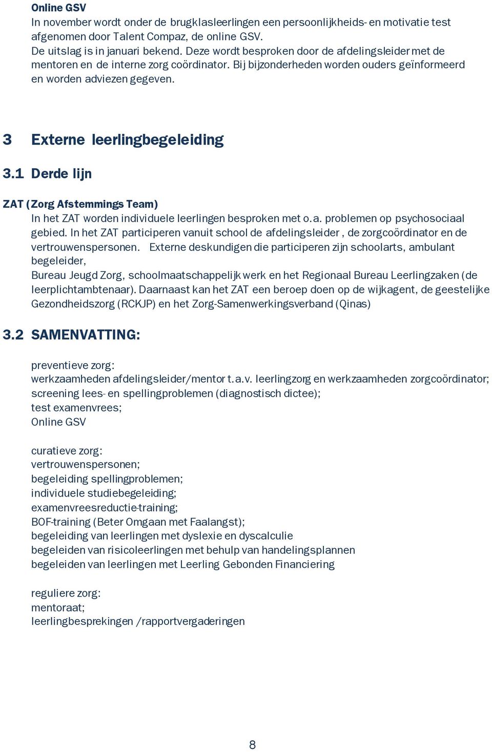 1 Derde lijn ZAT (Zorg Afstemmings Team) In het ZAT worden individuele leerlingen besproken met o.a. problemen op psychosociaal gebied.