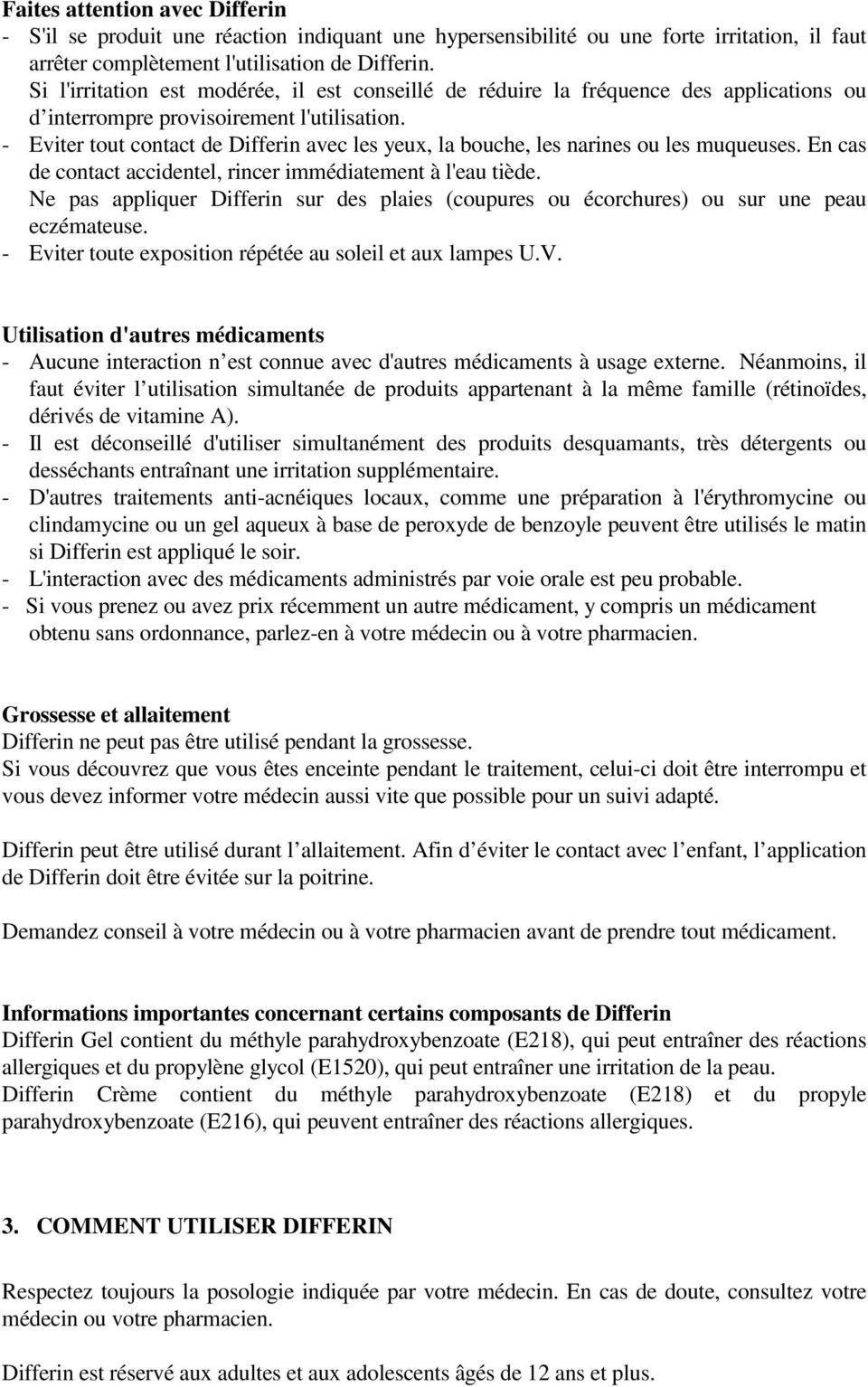 - Eviter tout contact de Differin avec les yeux, la bouche, les narines ou les muqueuses. En cas de contact accidentel, rincer immédiatement à l'eau tiède.