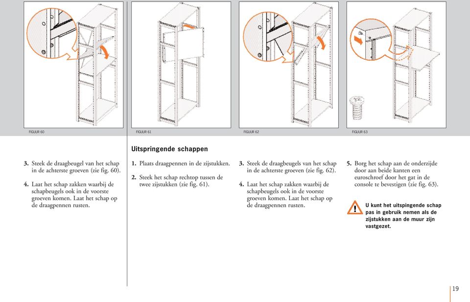 Steek het schap rechtop tussen de twee zijstukken (zie fig. 61). 3. Steek de draagbeugels van het schap in de achterste groeven (zie fig. 62). 4.