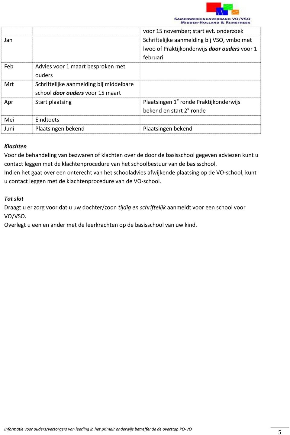 Eindtoets Juni Plaatsingen bekend Plaatsingen bekend Klachten Voor de behandeling van bezwaren of klachten over de door de basisschool gegeven adviezen kunt u contact leggen met de klachtenprocedure