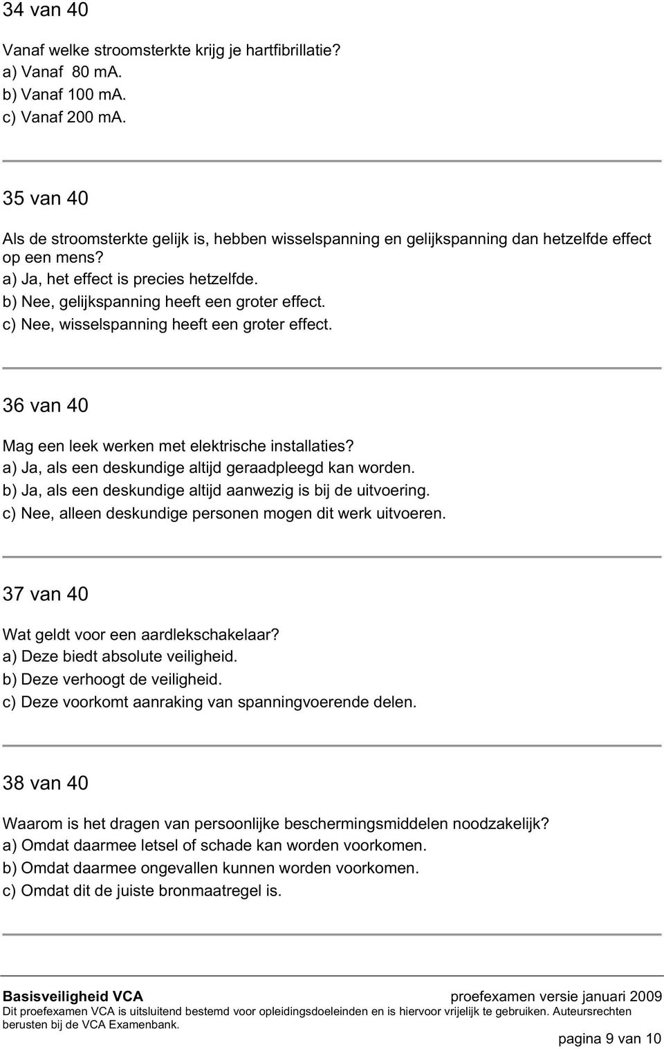 b) Nee, gelijkspanning heeft een groter effect. c) Nee, wisselspanning heeft een groter effect. 36 van 40 Mag een leek werken met elektrische installaties?