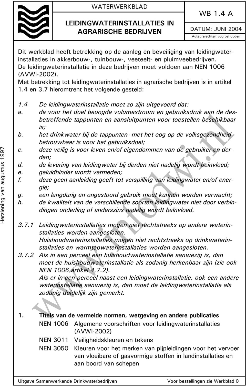 De leidingwaterinstallatie in deze bedrijven moet voldoen aan NEN 1006 (AVWI-2002). Met betrekking tot leidingwaterinstallaties in agrarische bedrijven is in artikel 1.4 en 3.