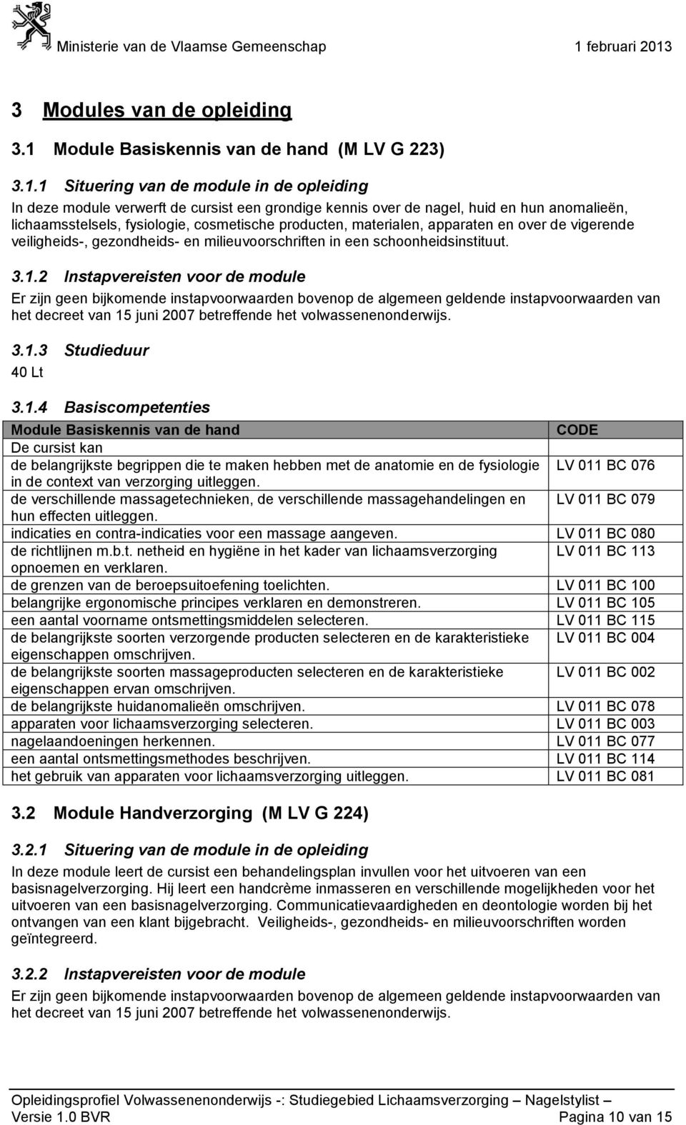 1 Situering van de module in de opleiding In deze module verwerft de cursist een grondige kennis over de nagel, huid en hun anomalieën, lichaamsstelsels, fysiologie, cosmetische producten,