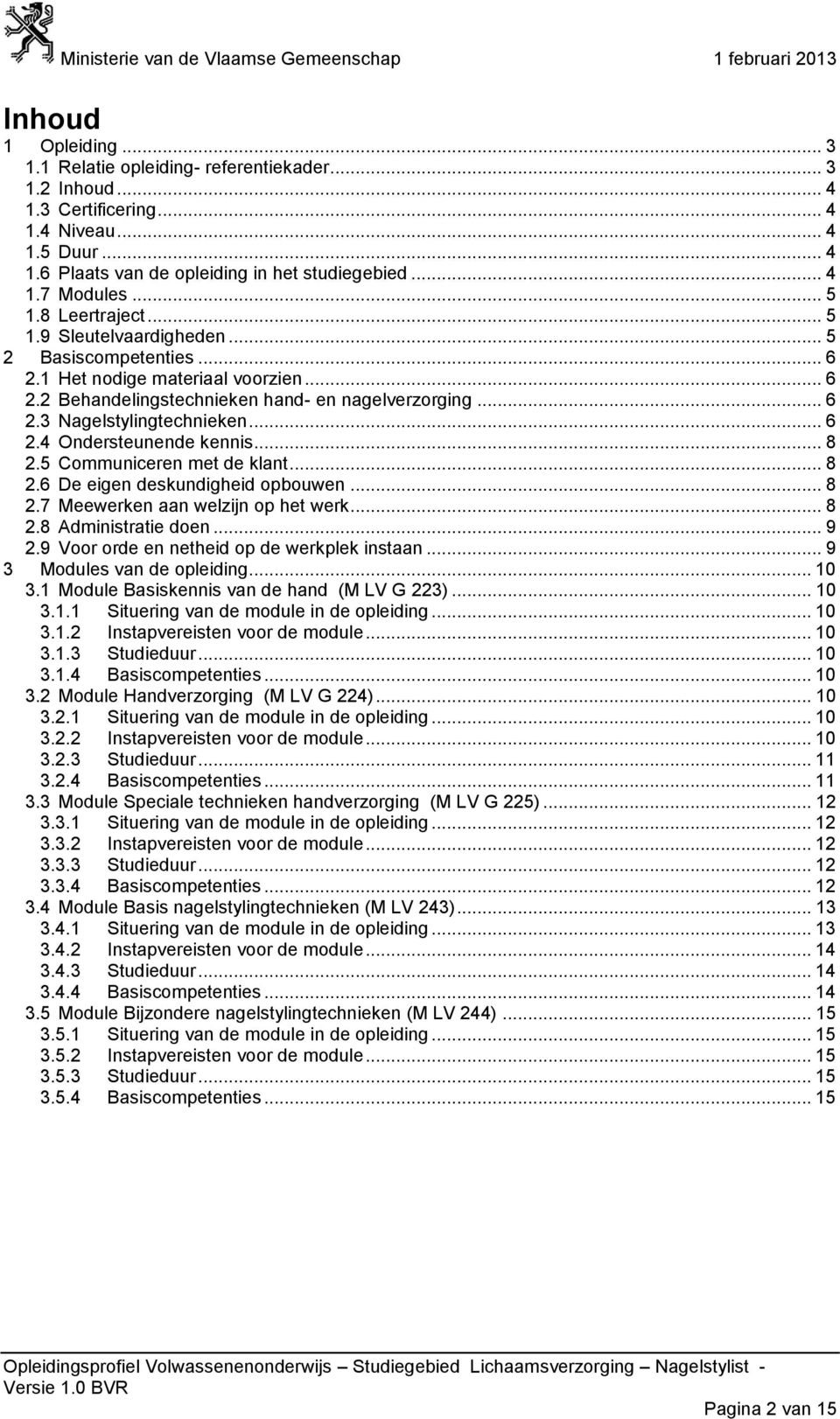 .. 8 2.5 Communiceren met de klant... 8 2.6 De eigen deskundigheid opbouwen... 8 2.7 Meewerken aan welzijn op het werk... 8 2.8 Administratie doen... 9 2.9 Voor orde en netheid op de werkplek instaan.