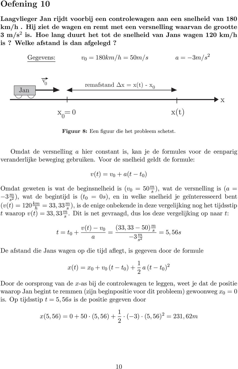 Gegevens: v 0 = 180km/h =50m/s a = 3m/s Jan v 0 x = 0 0 remafstand x = x(t) - x 0 x(t) x Figuur 8: Een figuur die het probleem schetst.