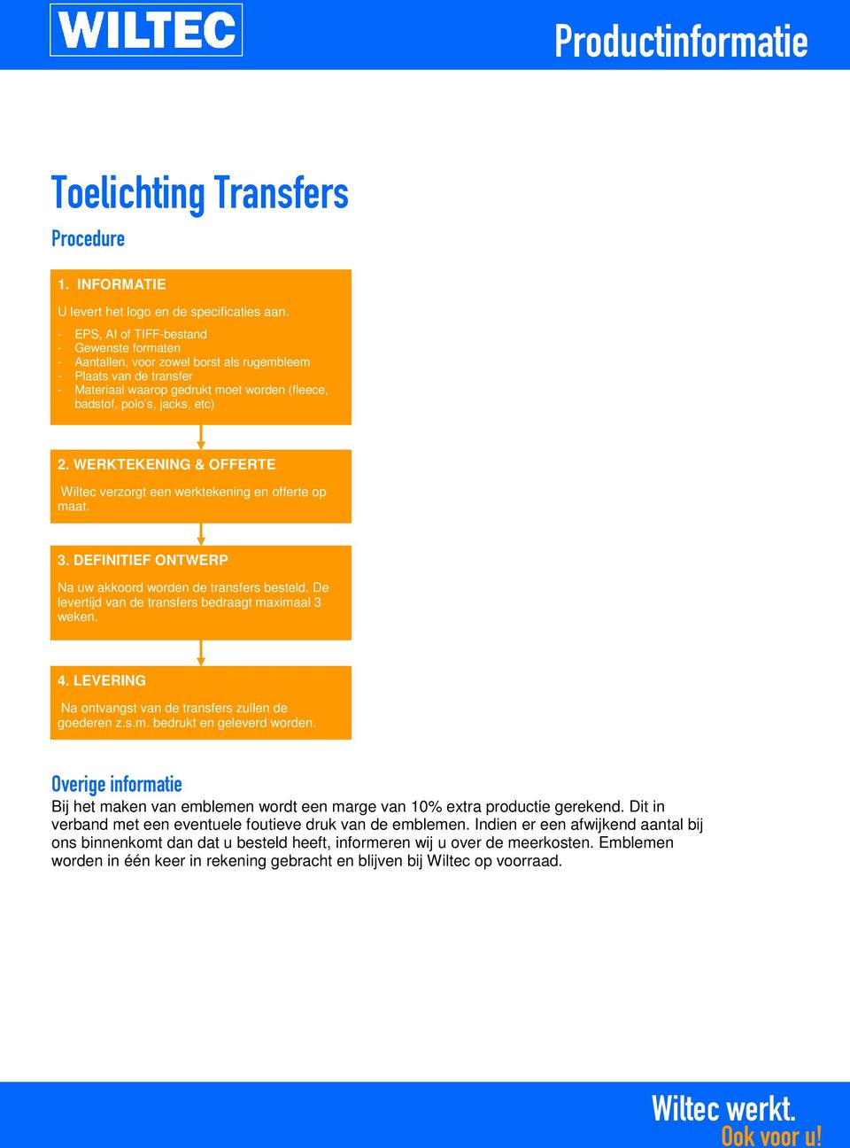 WERKTEKENING & OFFERTE Wiltec verzorgt een werktekening en offerte op maat. 3. DEFINITIEF ONTWERP Na uw akkoord worden de transfers besteld. De levertijd van de transfers bedraagt maximaal 3 weken. 4.