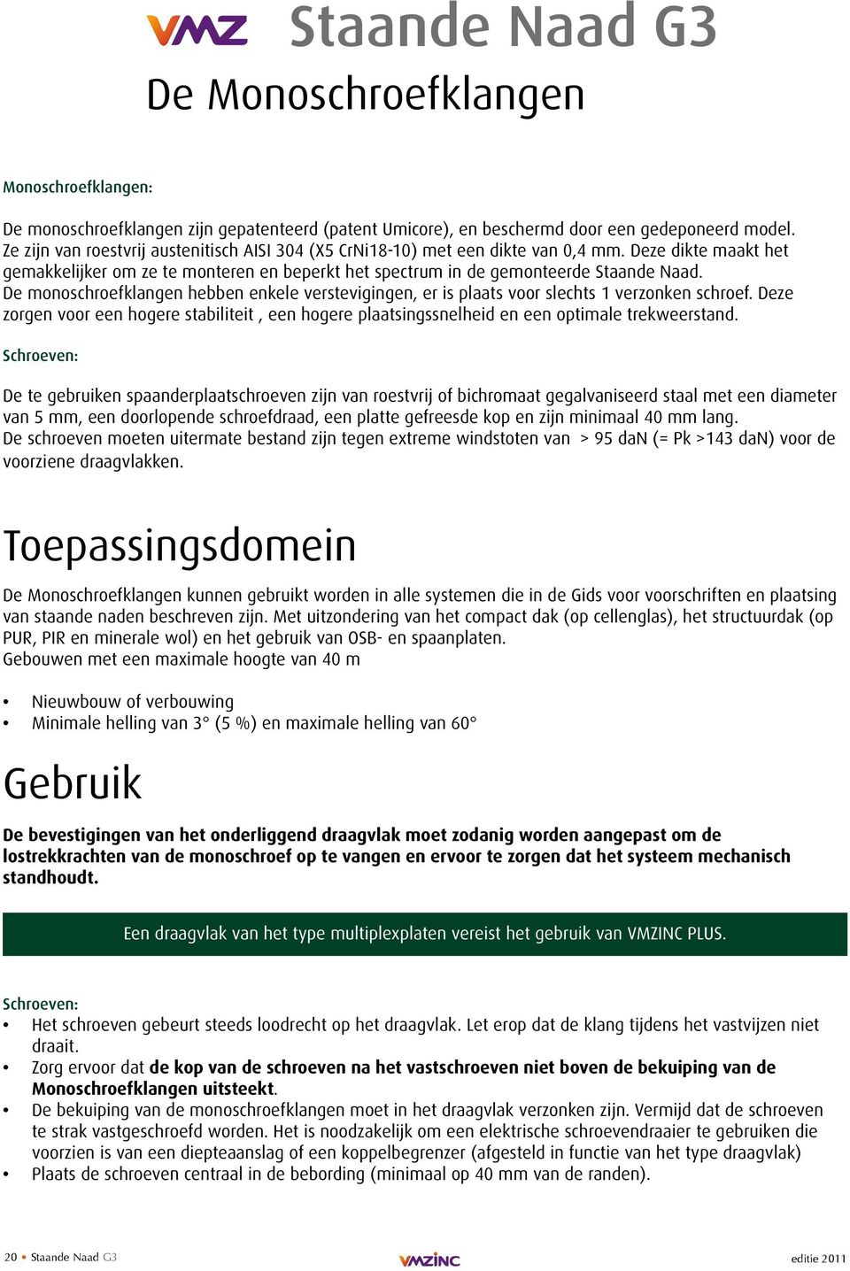 De monoschroefklangen hebben enkele verstevigingen, er is plaats voor slechts 1 verzonken schroef. Deze zorgen voor een hogere stabiliteit, een hogere plaatsingssnelheid en een optimale trekweerstand.