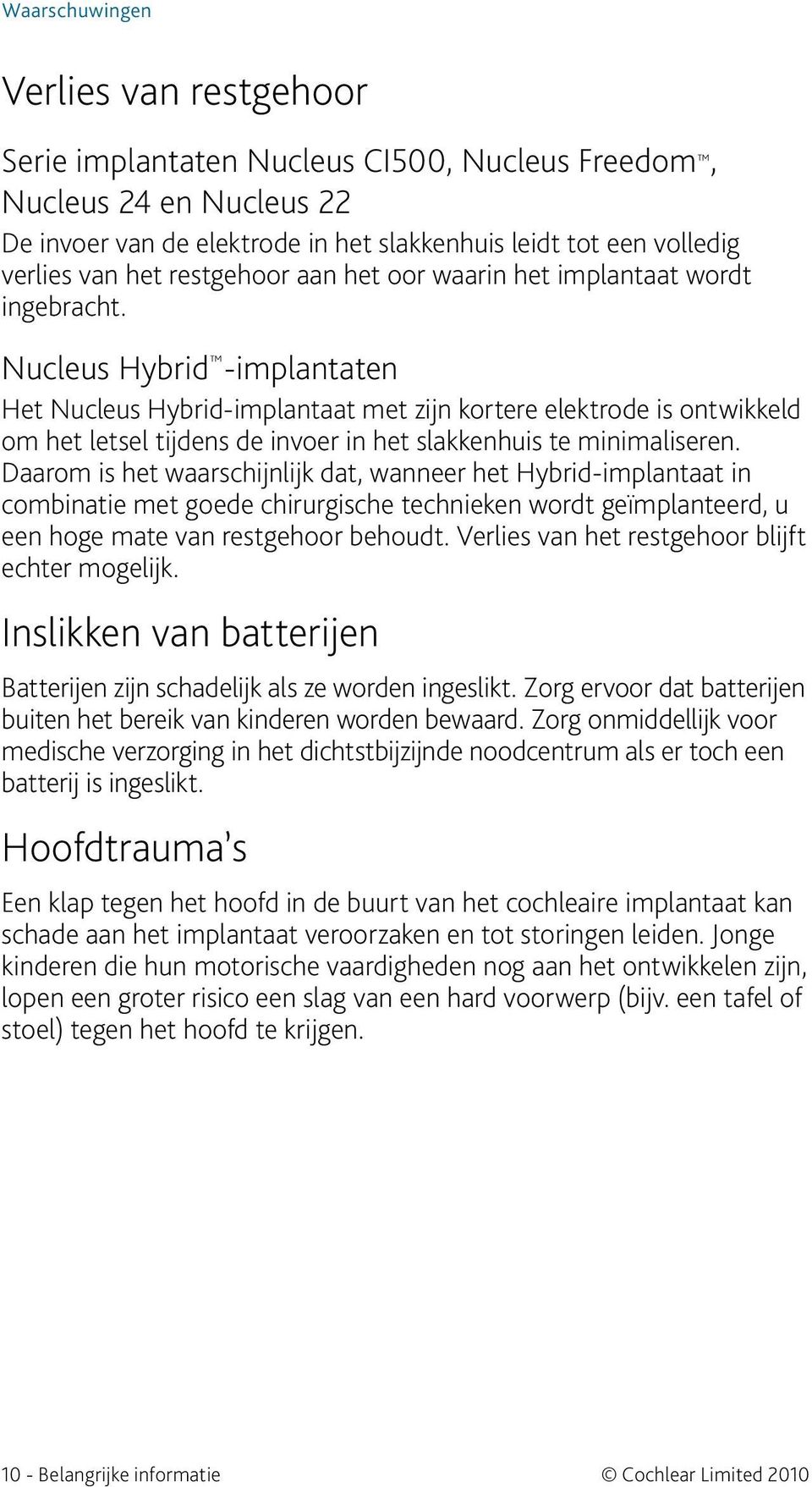 Nucleus Hybrid -implantaten Het Nucleus Hybrid-implantaat met zijn kortere elektrode is ontwikkeld om het letsel tijdens de invoer in het slakkenhuis te minimaliseren.