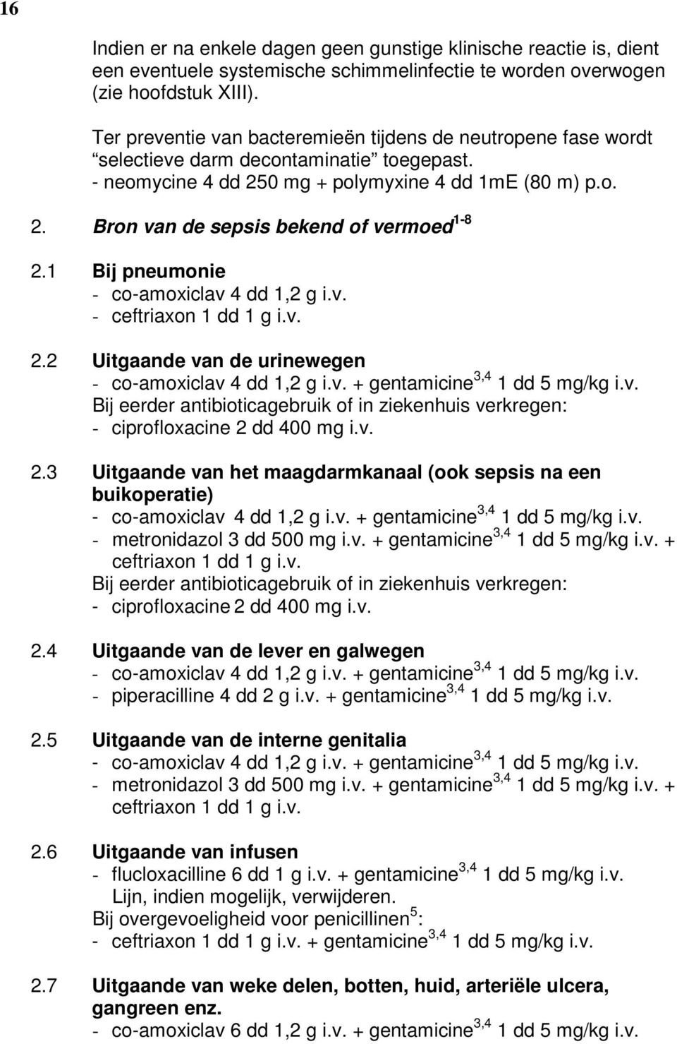 1 Bij pneumonie - co-amoxiclav 4 dd 1,2 g i.v. - ceftriaxon 1 dd 1 g i.v. 2.2 Uitgaande van de urinewegen - co-amoxiclav 4 dd 1,2 g i.v. + gentamicine 3,4 1 dd 5 mg/kg i.v. Bij eerder antibioticagebruik of in ziekenhuis verkregen: - ciprofloxacine 2 dd 400 mg i.