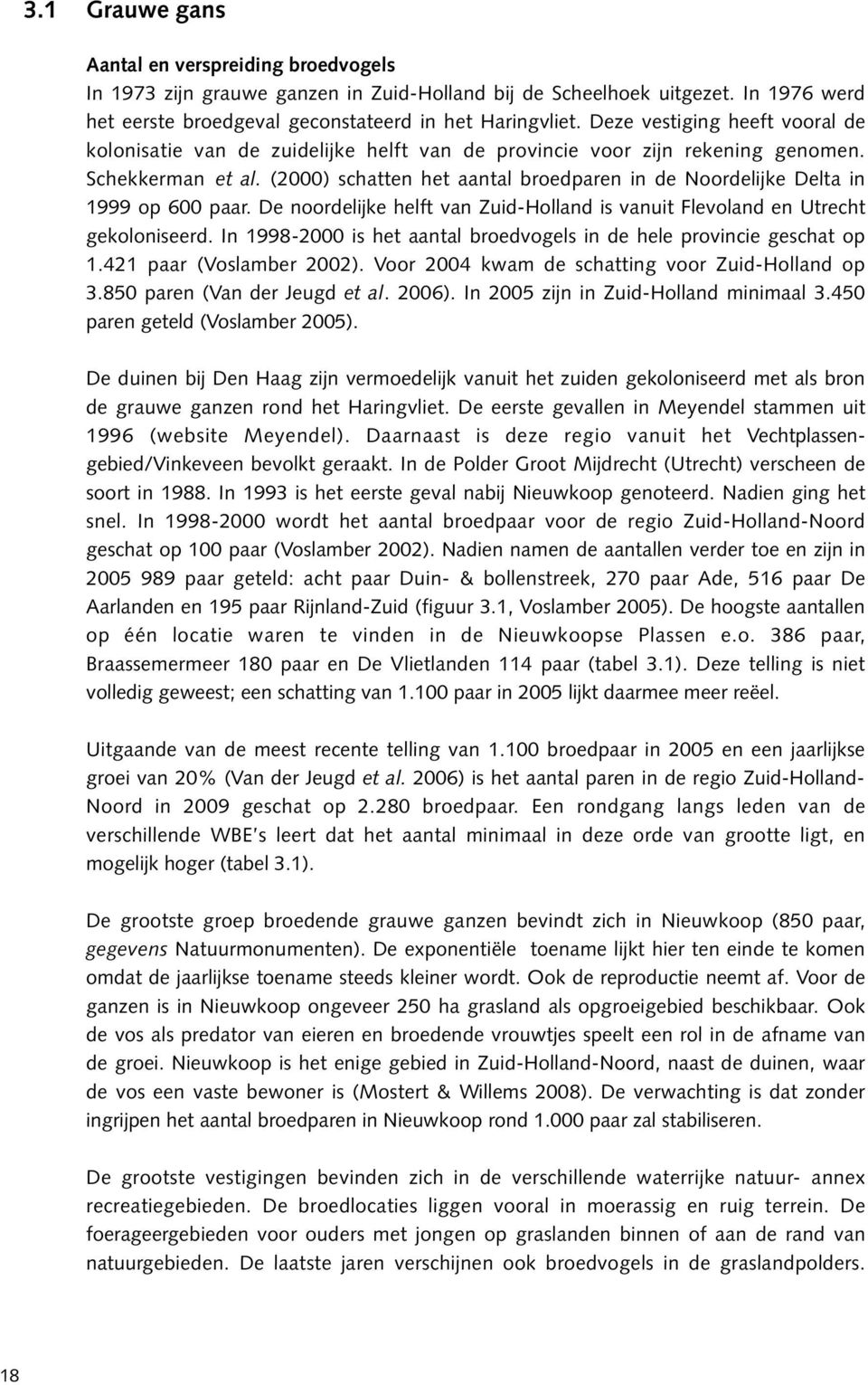 (2000) schatten het aantal broedparen in de Noordelijke Delta in 1999 op 600 paar. De noordelijke helft van Zuid-Holland is vanuit Flevoland en Utrecht gekoloniseerd.