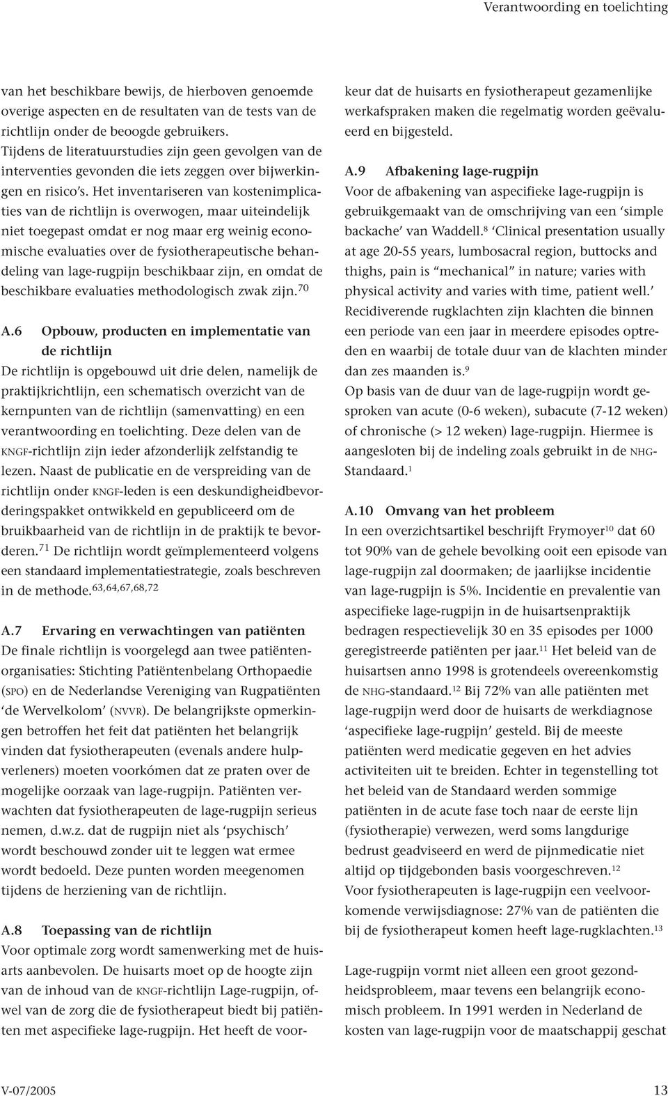 Het inventariseren van kostenimplicaties van de richtlijn is overwogen, maar uiteindelijk niet toegepast omdat er nog maar erg weinig economische evaluaties over de fysiotherapeutische behandeling