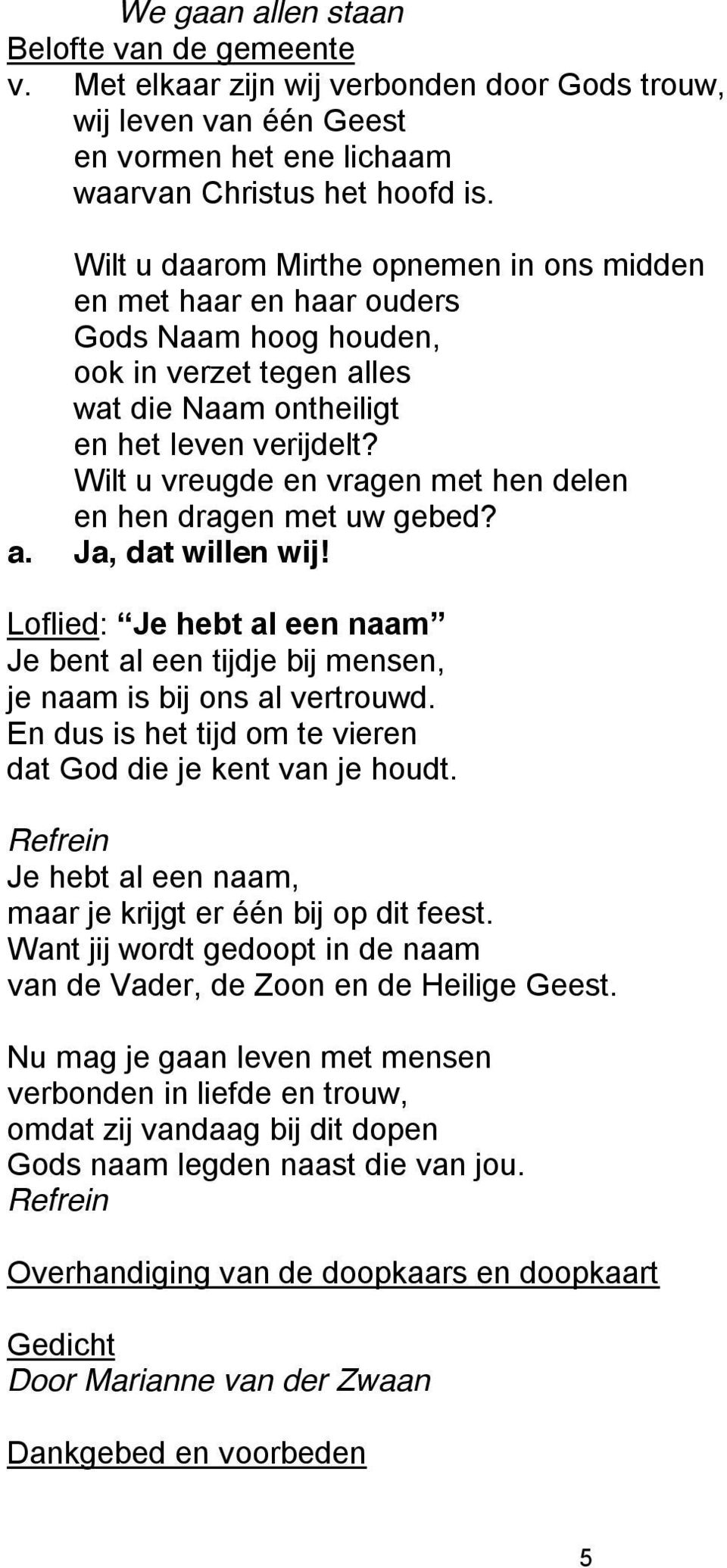 Wilt u vreugde en vragen met hen delen en hen dragen met uw gebed? a. Ja, dat willen wij! Loflied: Je hebt al een naam Je bent al een tijdje bij mensen, je naam is bij ons al vertrouwd.