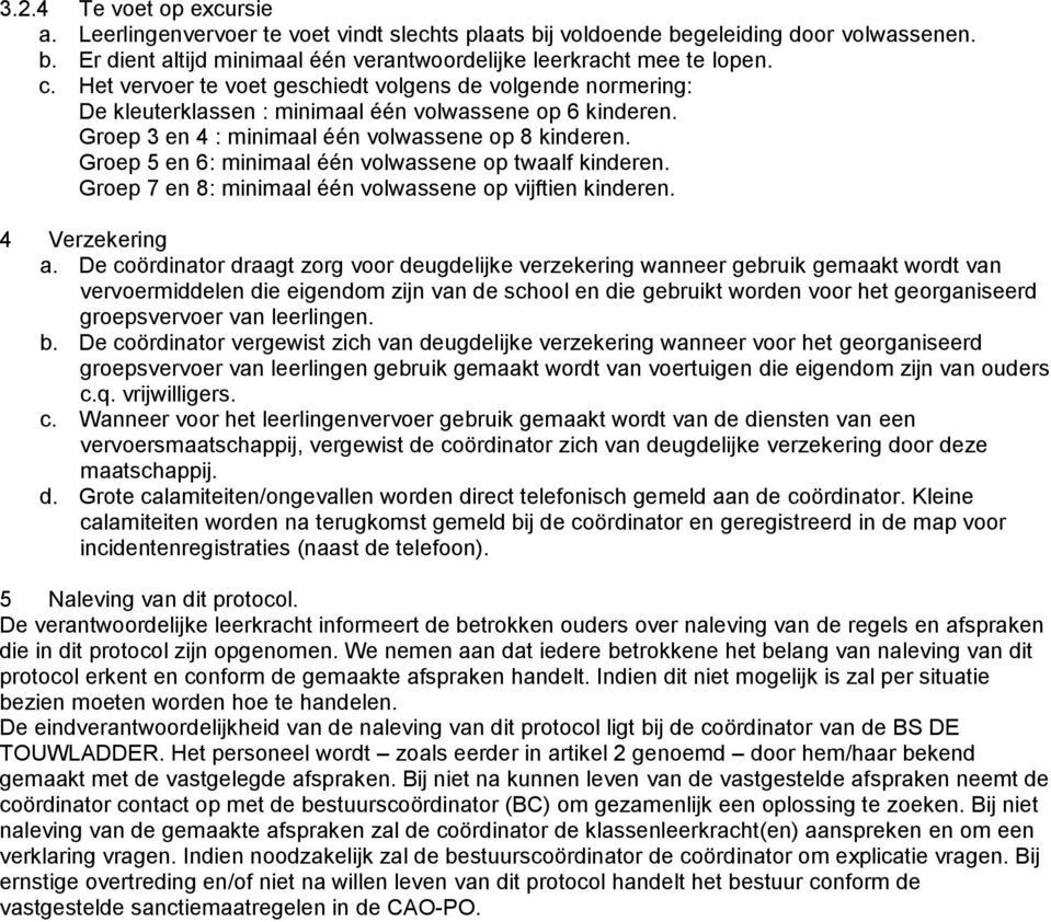 Groep 5 en 6: minimaal één volwassene op twaalf kinderen. Groep 7 en 8: minimaal één volwassene op vijftien kinderen. 4 Verzekering a.