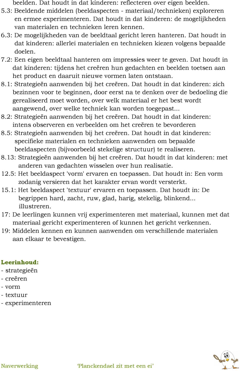 Dat houdt in dat kinderen: allerlei materialen en technieken kiezen volgens bepaalde doelen. 7.2: Een eigen beeldtaal hanteren om impressies weer te geven.