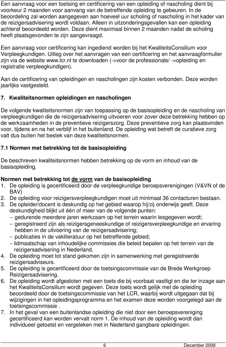 Alleen in uitzonderingsgevallen kan een opleiding achteraf beoordeeld worden. Deze dient maximaal binnen 2 maanden nadat de scholing heeft plaatsgevonden te zijn aangevraagd.