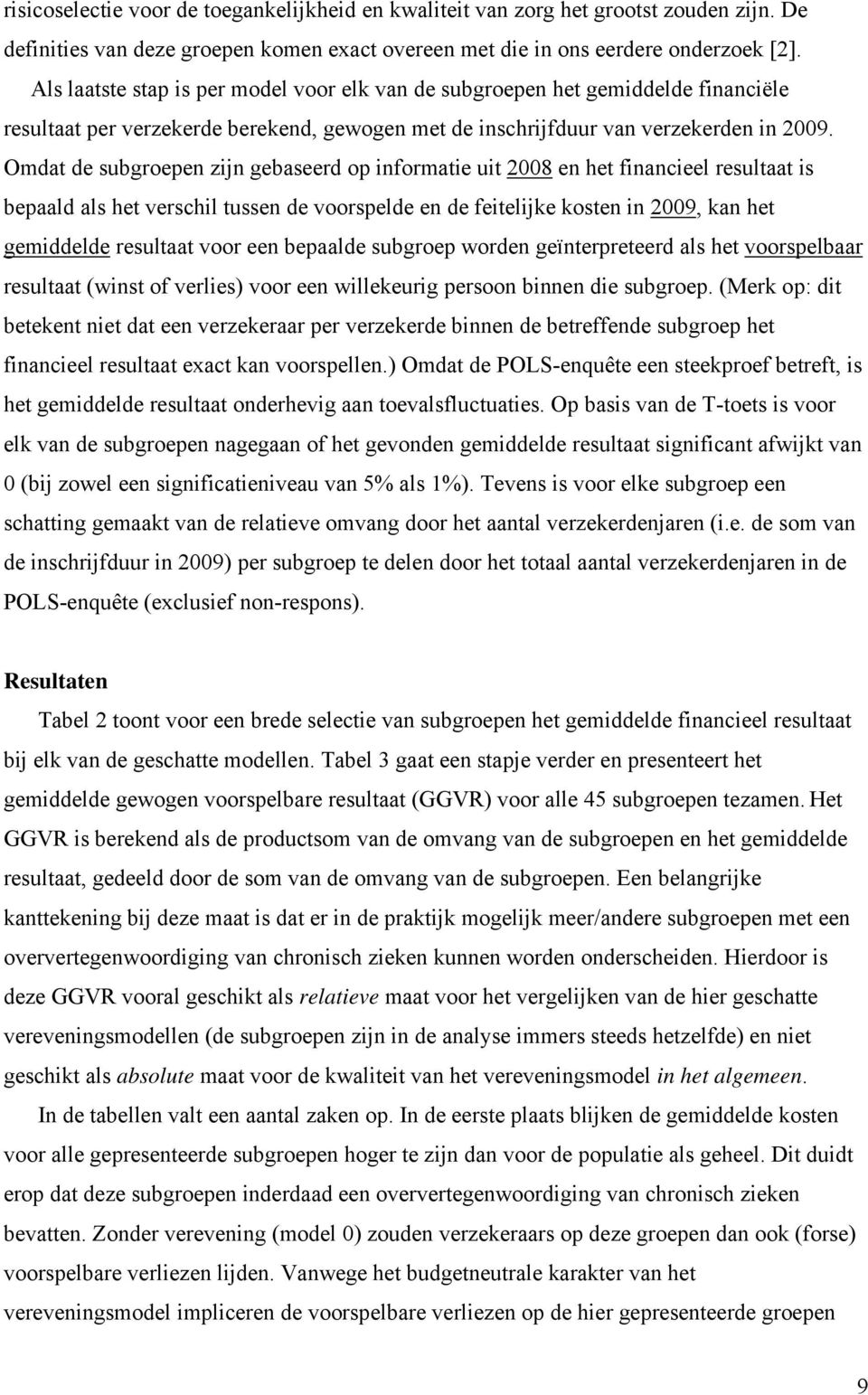 Omdat de subgroepen zijn gebaseerd op informatie uit 2008 en het financieel resultaat is bepaald als het verschil tussen de voorspelde en de feitelijke kosten in 2009, kan het gemiddelde resultaat