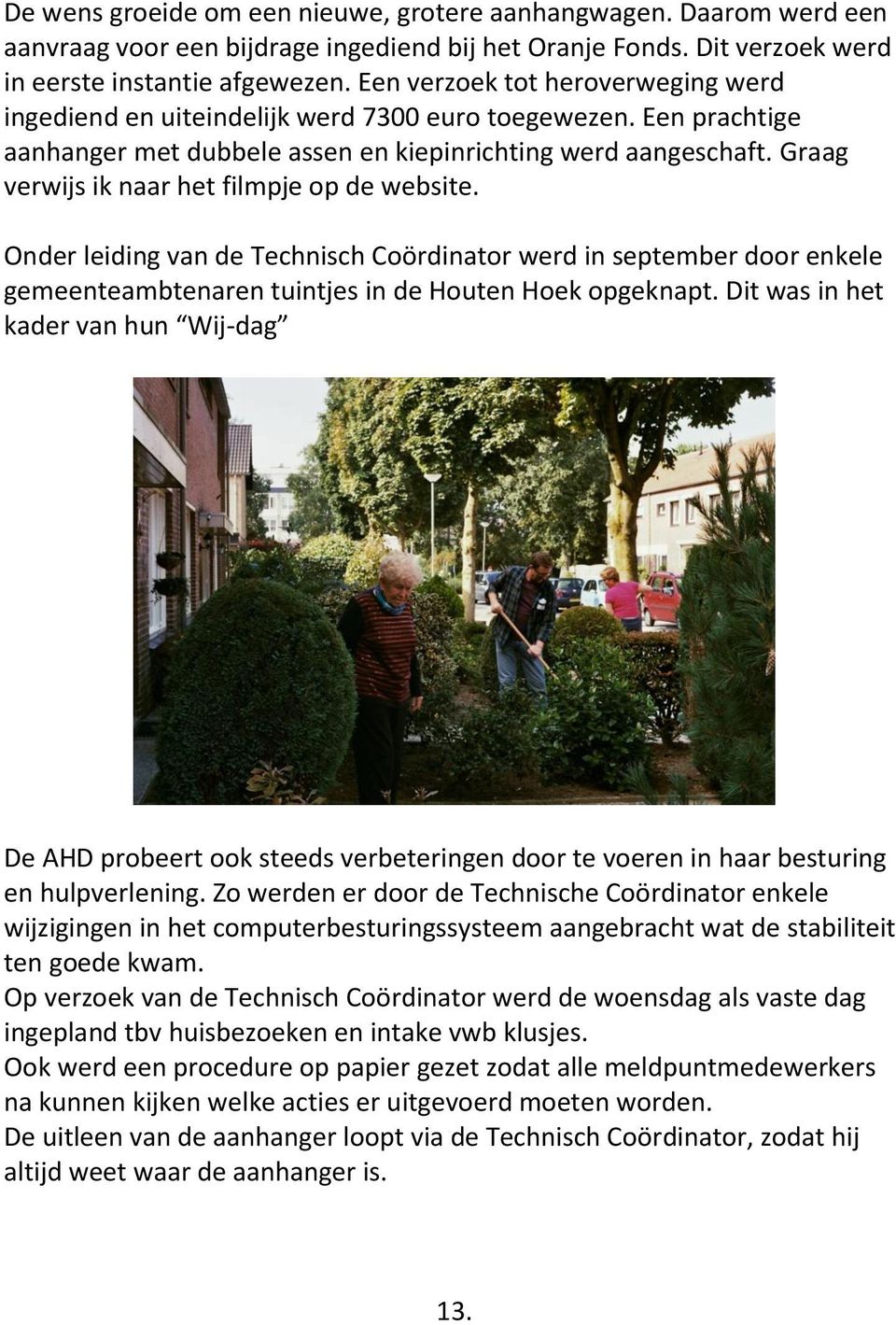 Graag verwijs ik naar het filmpje op de website. Onder leiding van de Technisch Coördinator werd in september door enkele gemeenteambtenaren tuintjes in de Houten Hoek opgeknapt.