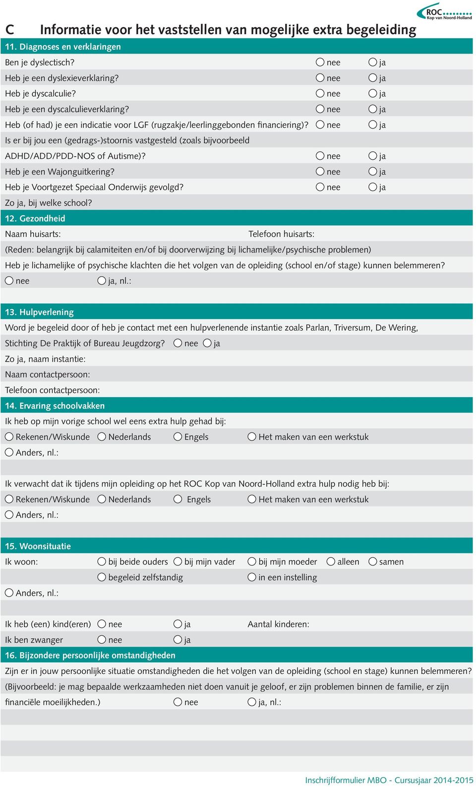 nee ja Is er bij jou een (gedrags-)stoornis vastgesteld (zoals bijvoorbeeld ADHD/ADD/PDD-NOS of Autisme)? nee ja Heb je een Wajonguitkering? nee ja Heb je Voortgezet Speciaal Onderwijs gevolgd?