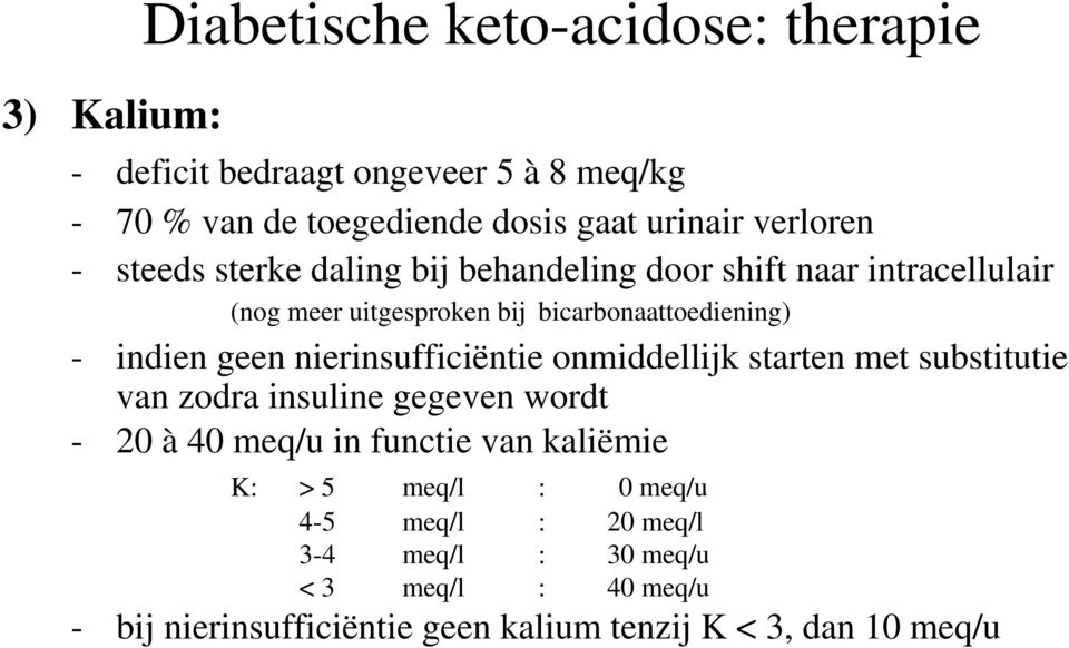 geen nierinsufficiëntie onmiddellijk starten met substitutie van zodra insuline gegeven wordt - 20 à 40 meq/u in functie van kaliëmie K: >