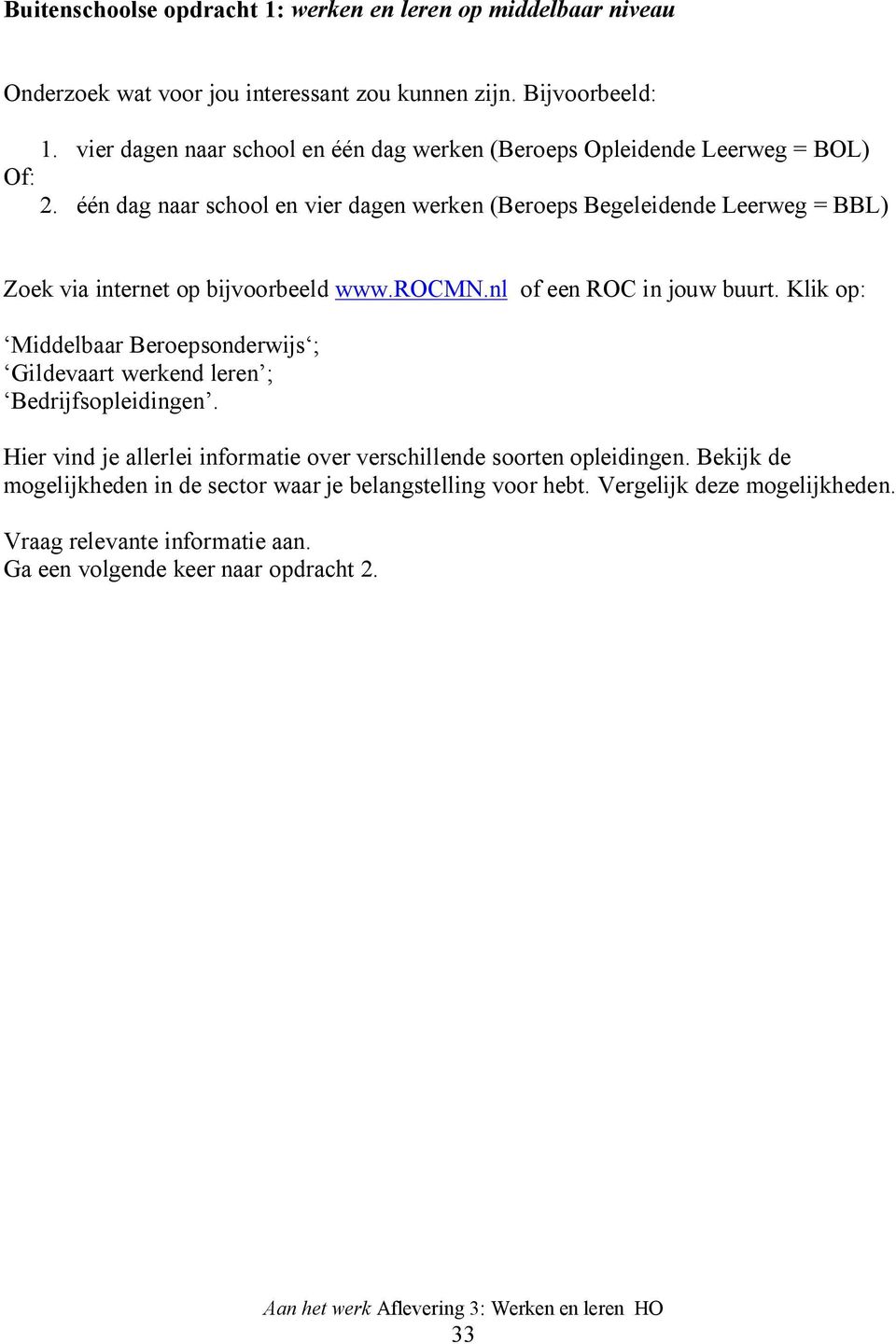 één dag naar school en vier dagen werken (Beroeps Begeleidende Leerweg = BBL) Zoek via internet op bijvoorbeeld www.rocmn.nl of een ROC in jouw buurt.