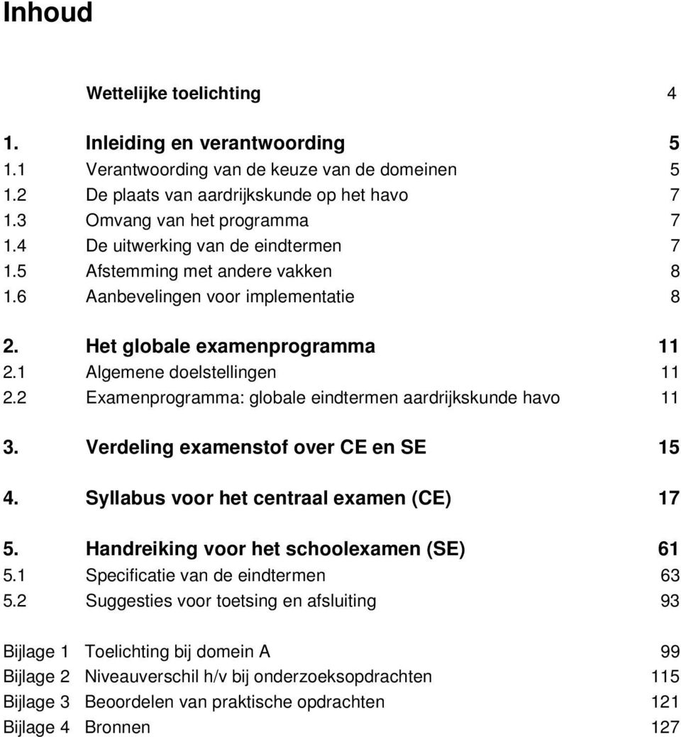 2 Examenprogramma: globale eindtermen aardrijkskunde havo 11 3. Verdeling examenstof over CE en SE 15 4. Syllabus voor het centraal examen (CE) 17 5. Handreiking voor het schoolexamen (SE) 61 5.