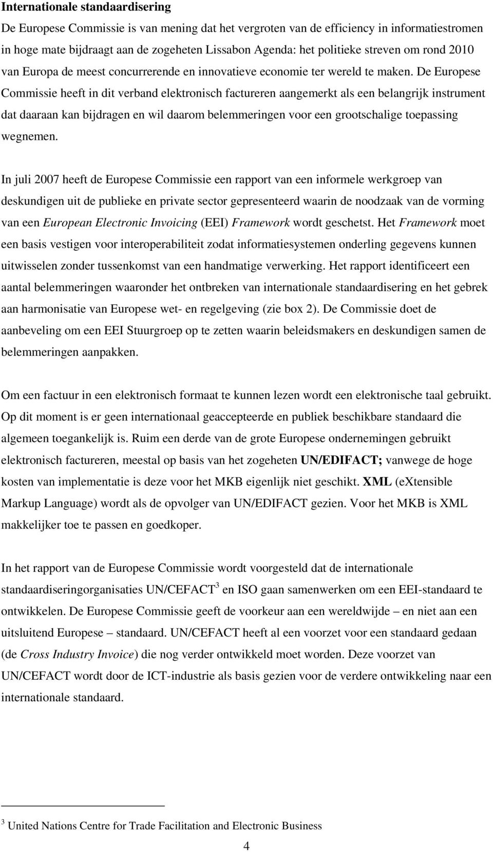 De Europese Commissie heeft in dit verband elektronisch factureren aangemerkt als een belangrijk instrument dat daaraan kan bijdragen en wil daarom belemmeringen voor een grootschalige toepassing