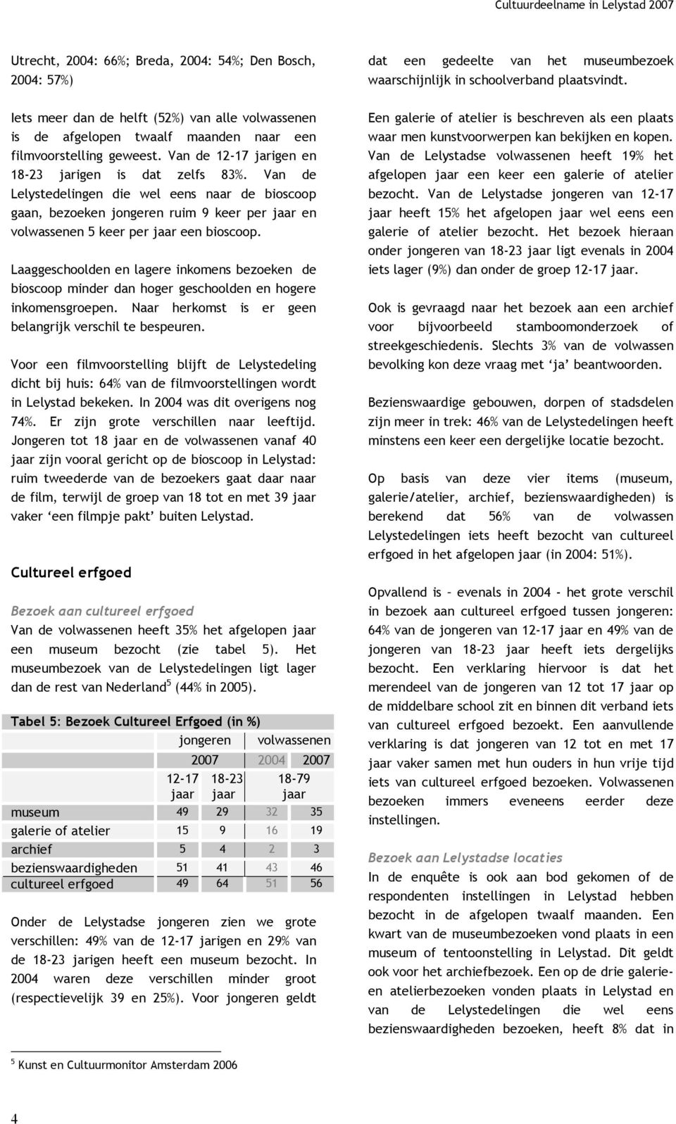 Laaggeschoolden en lagere inkomens bezoeken de bioscoop minder dan hoger geschoolden en hogere inkomensgroepen. Naar herkomst is er geen belangrijk verschil te bespeuren.