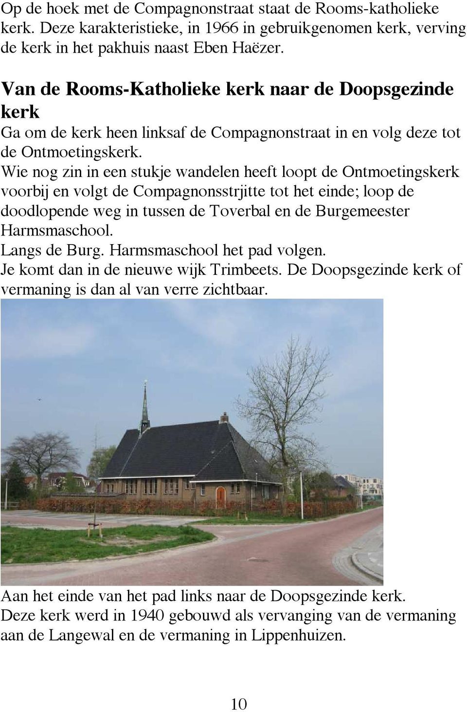 Wie nog zin in een stukje wandelen heeft loopt de Ontmoetingskerk voorbij en volgt de Compagnonsstrjitte tot het einde; loop de doodlopende weg in tussen de Toverbal en de Burgemeester Harmsmaschool.