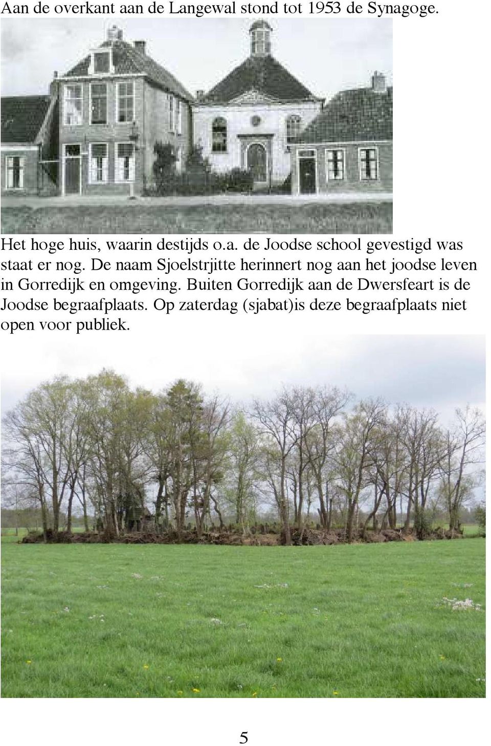 De naam Sjoelstrjitte herinnert nog aan het joodse leven in Gorredijk en omgeving.