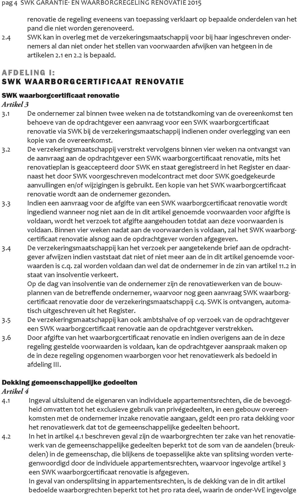 4 SWK kan in overleg met de verzekeringsmaatschappij voor bij haar ingeschreven ondernemers al dan niet onder het stellen van voorwaarden afwijken van hetgeen in de artikelen 2.1 en 2.2 is bepaald.