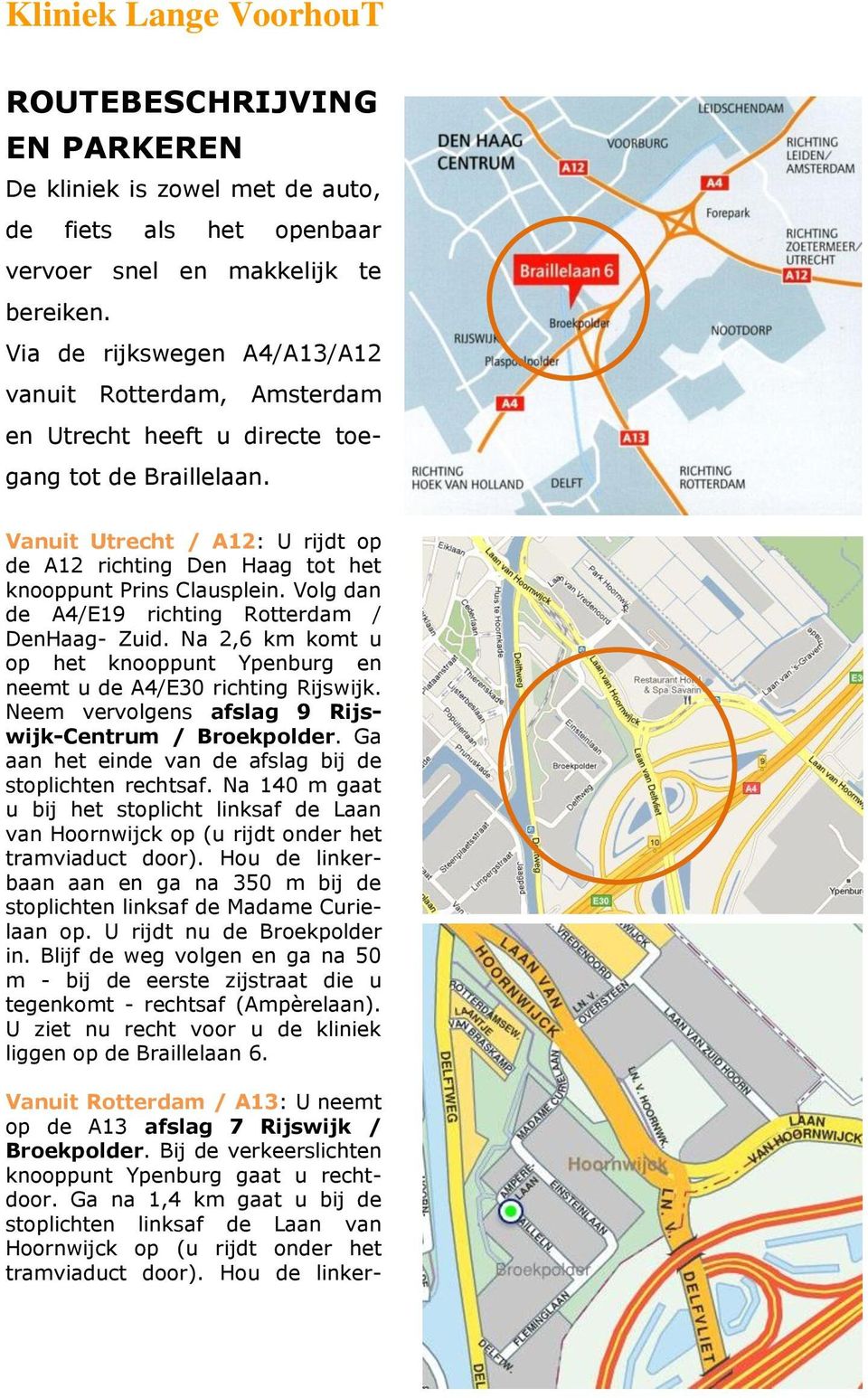 Vanuit Utrecht / A12: U rijdt op de A12 richting Den Haag tot het knooppunt Prins Clausplein. Volg dan de A4/E19 richting Rotterdam / DenHaag- Zuid.