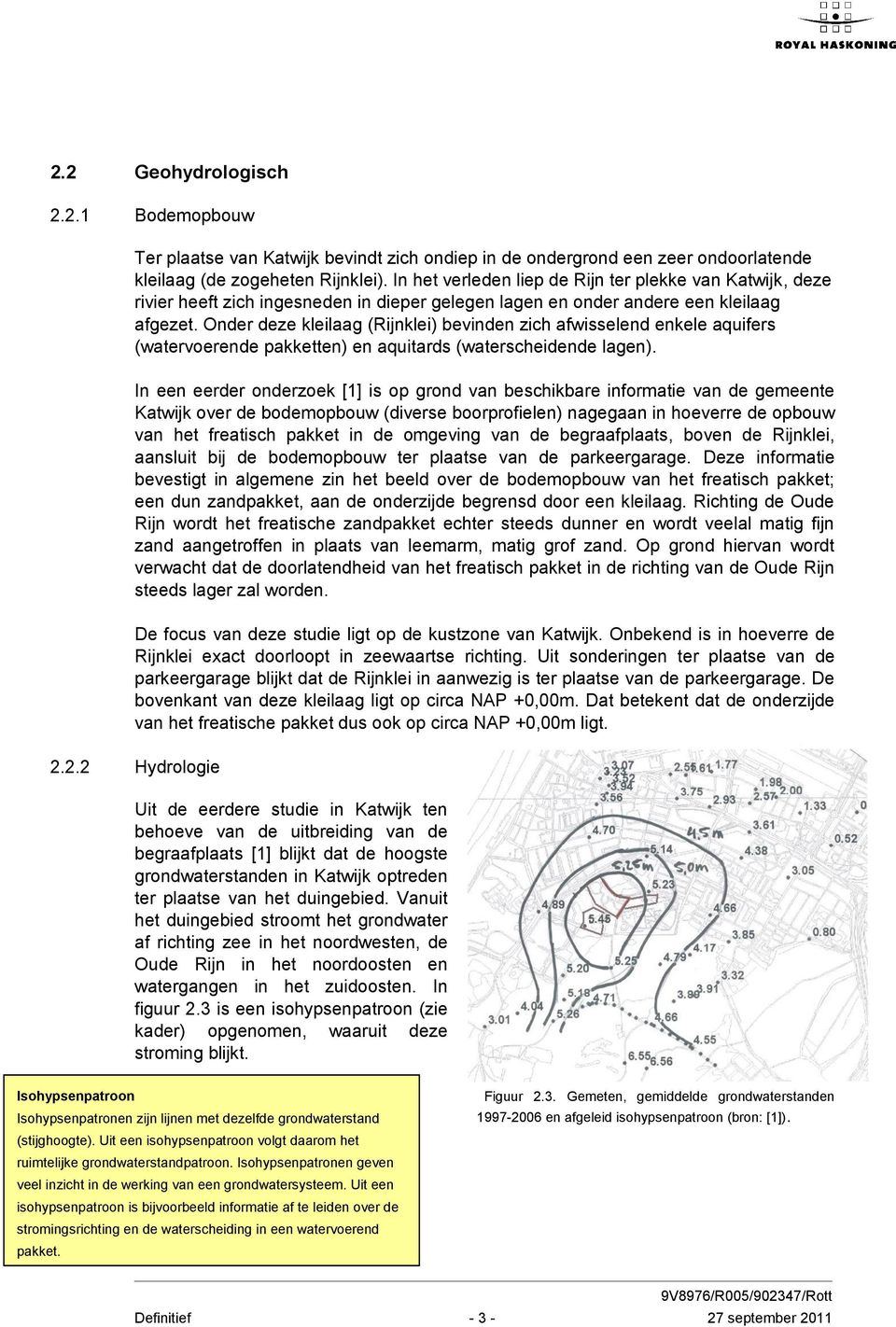 Onder deze kleilaag (Rijnklei) bevinden zich afwisselend enkele aquifers (watervoerende pakketten) en aquitards (waterscheidende lagen).