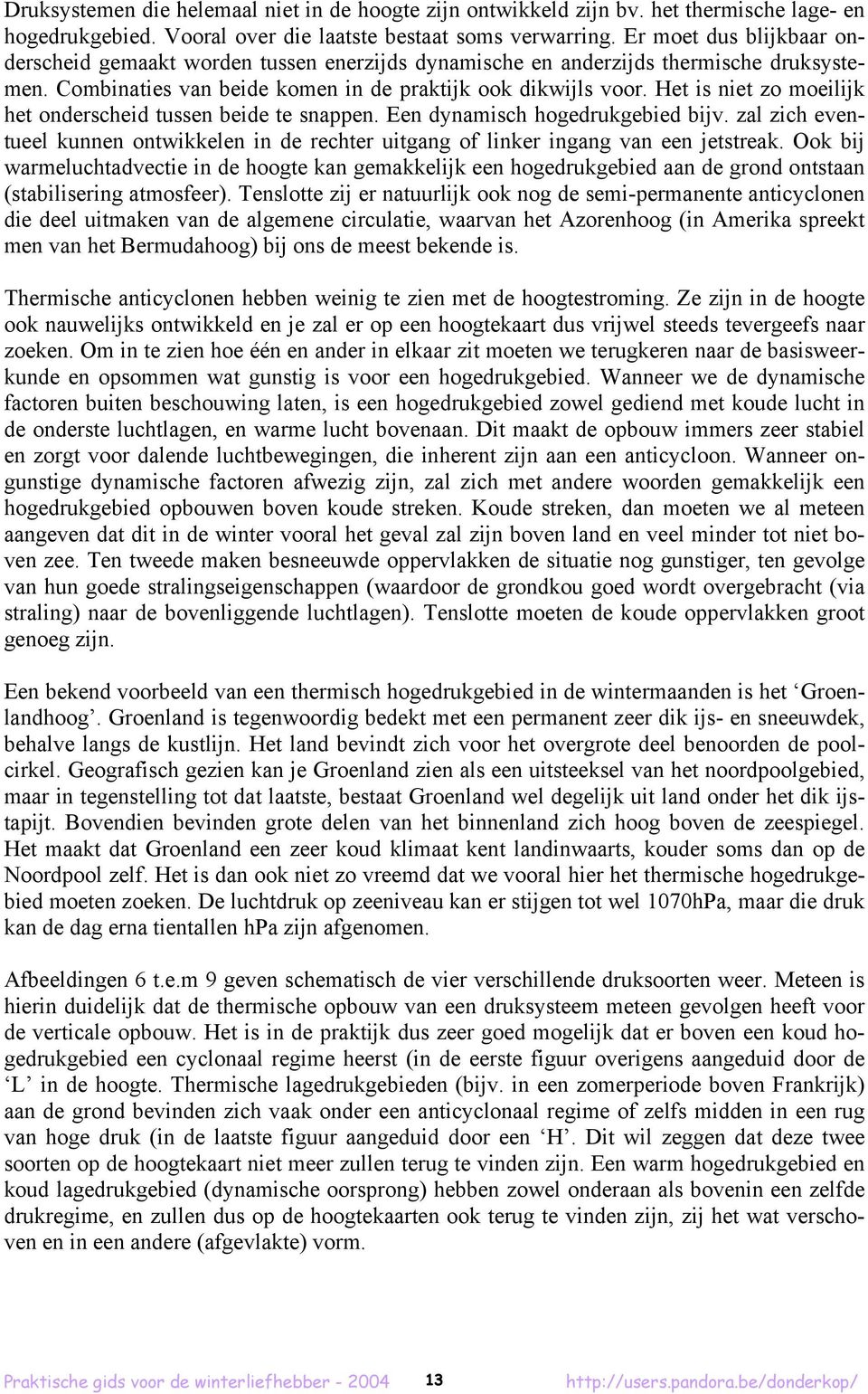 Het is niet zo moeilijk het onderscheid tussen beide te snappen. Een dynamisch hogedrukgebied bijv. zal zich eventueel kunnen ontwikkelen in de rechter uitgang of linker ingang van een jetstreak.