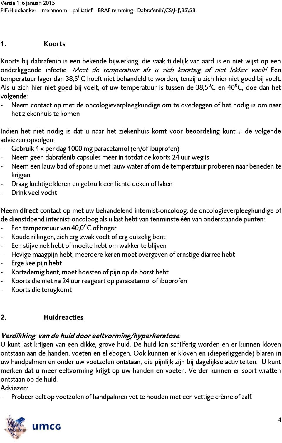 Als u zich hier niet goed bij voelt, of uw temperatuur is tussen de 38,5⁰C en 40⁰C, doe dan het volgende: - Neem contact op met de oncologieverpleegkundige om te overleggen of het nodig is om naar