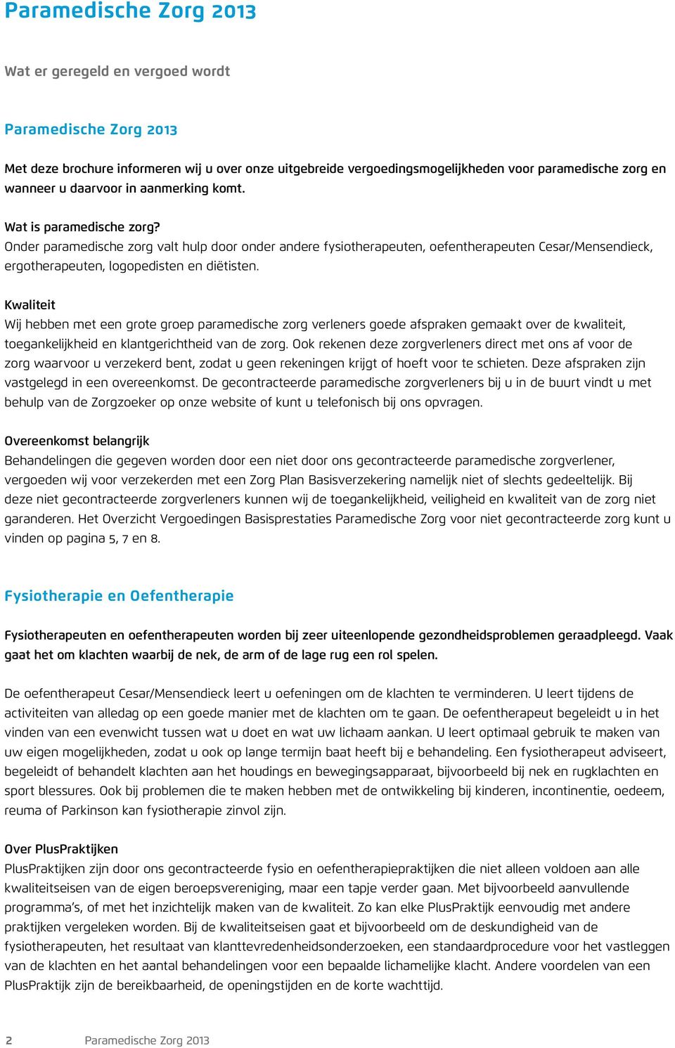 Onder paramedische zorg valt hulp door onder andere fysiotherapeuten, oefentherapeuten Cesar/Mensendieck, ergotherapeuten, logopedisten en diëtisten.