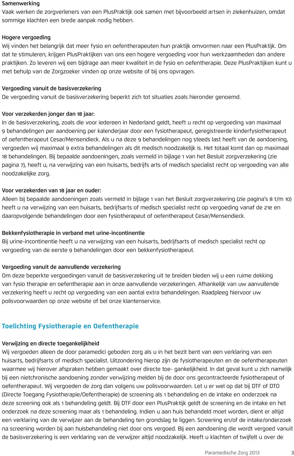 Om dat te stimuleren, krijgen PlusPraktijken van ons een hogere vergoeding voor hun werkzaamheden dan andere praktijken. Zo leveren wij een bijdrage aan meer kwaliteit in de fysio en oefentherapie.