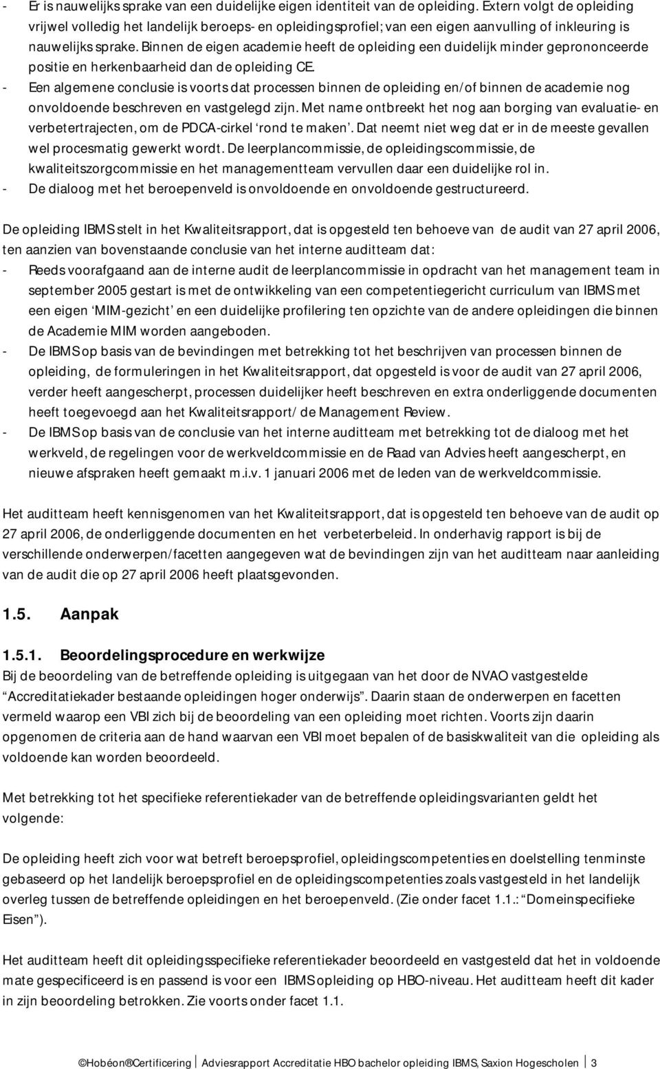 Binnen de eigen academie heeft de opleiding een duidelijk minder geprononceerde positie en herkenbaarheid dan de opleiding CE.