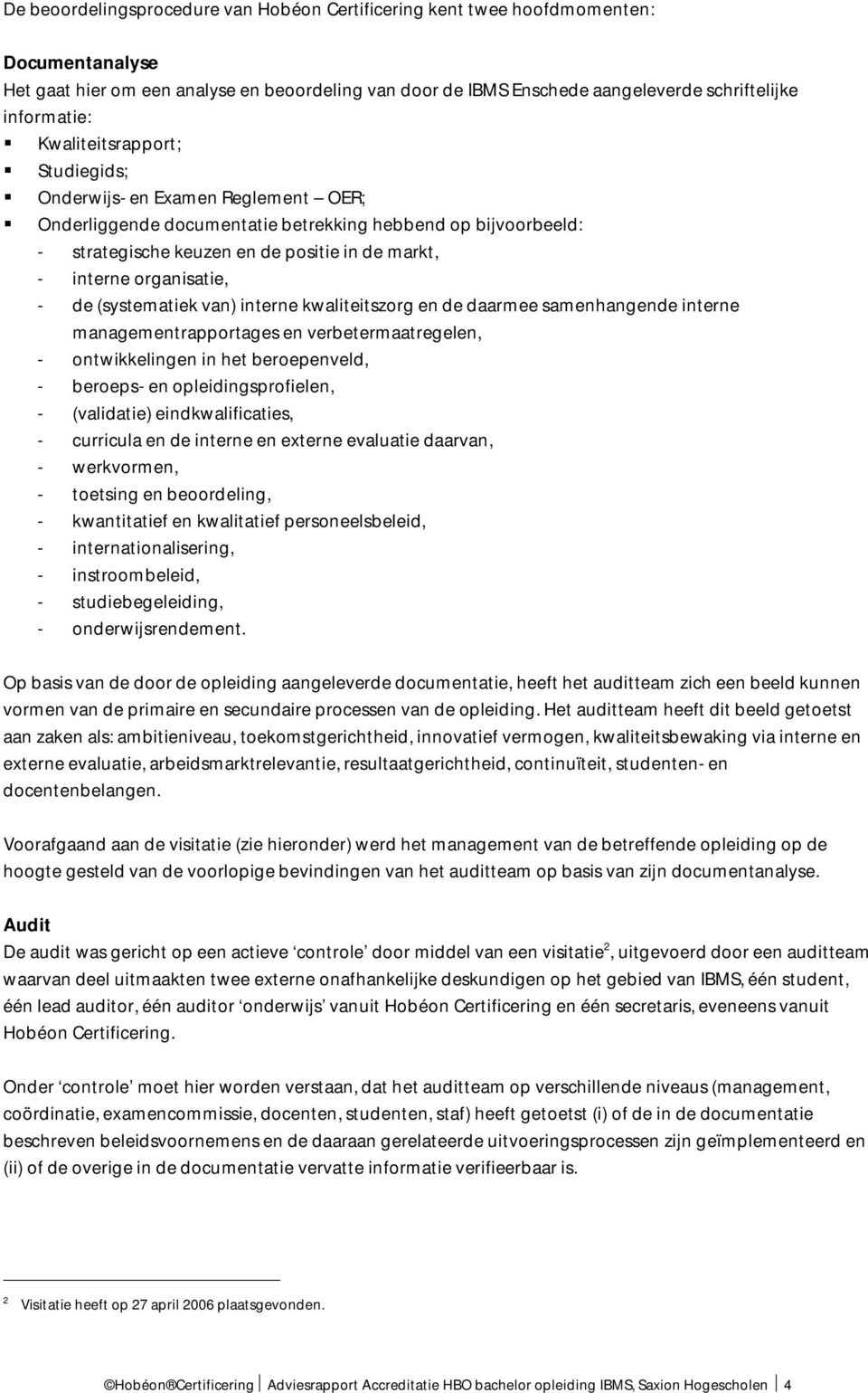 organisatie, - de (systematiek van) interne kwaliteitszorg en de daarmee samenhangende interne managementrapportages en verbetermaatregelen, - ontwikkelingen in het beroepenveld, - beroeps- en