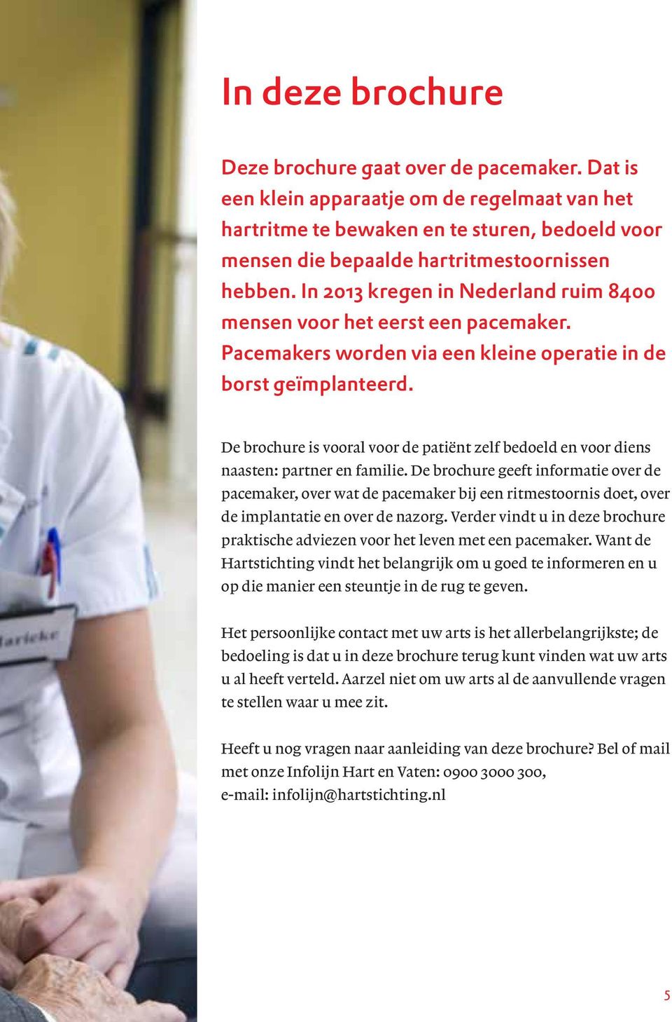 In 2013 kregen in Nederland ruim 8400 mensen voor het eerst een pacemaker. Pacemakers worden via een kleine operatie in de borst geïmplanteerd.