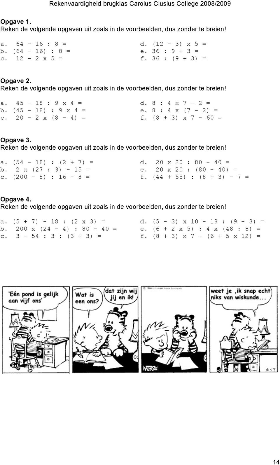 Reken de volgende opgaven uit zoals in de voorbeelden, dus zonder te breien ( - 8) : ( + ) = 0 x 0 : 80-0 = x ( : ) - = e. 0 x 0 : (80-0) = (00-8) : 6-8 = f.