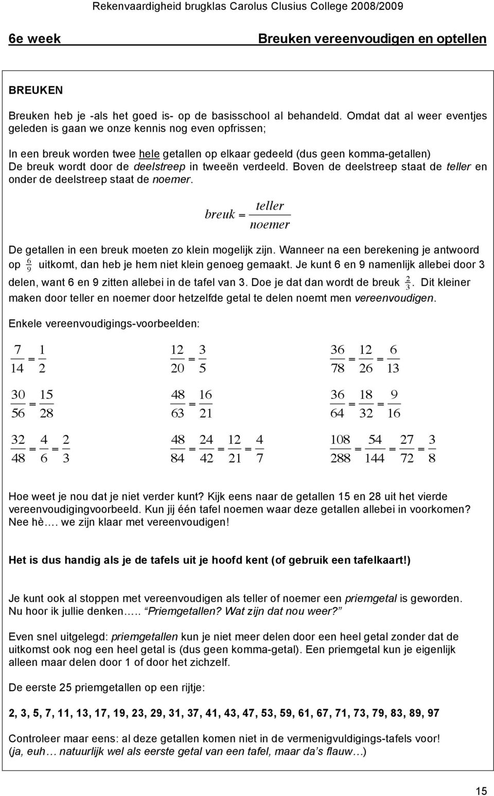 noemer. breuk = teller noemer De getallen in een breuk moeten zo klein mogelijk zijn. Wanneer na een berekening je antwoord op uitkomt, dan heb je hem niet klein genoeg gemaakt.