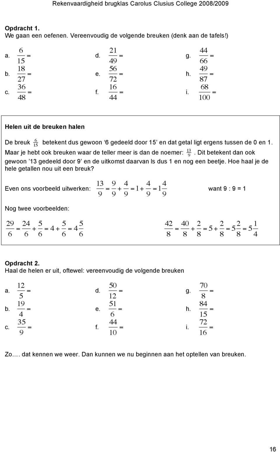 Dit betekent dan ook gewoon gedeeld door 9 en de uitkomst daarvan ls dus en nog een beetje. Hoe haal je de hele getallen nou uit een breuk?