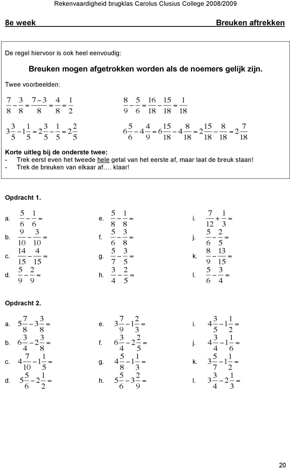 even het tweede hele getal van het eerste af, maar laat de breuk staan - Trek de breuken van elkaar af. klaar Opdracht. 6 " 6 = e. 9 0 " 0 = f. " = g.