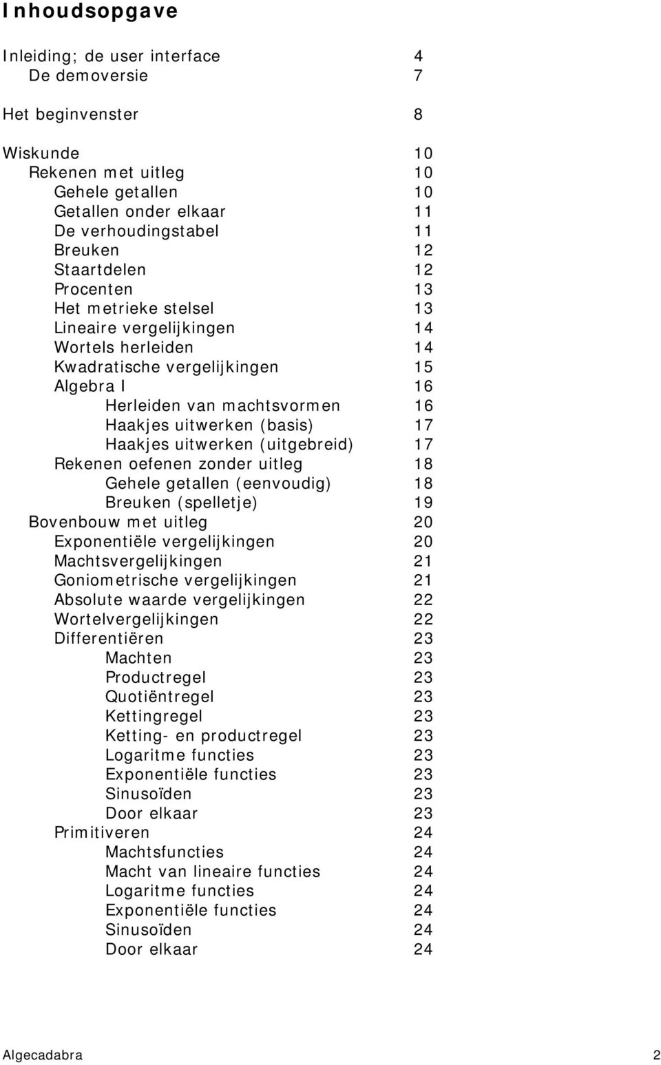 17 Haakjes uitwerken (uitgebreid) 17 Rekenen oefenen zonder uitleg 18 Gehele getallen (eenvoudig) 18 Breuken (spelletje) 19 Bovenbouw met uitleg 20 Exponentiële vergelijkingen 20 Machtsvergelijkingen