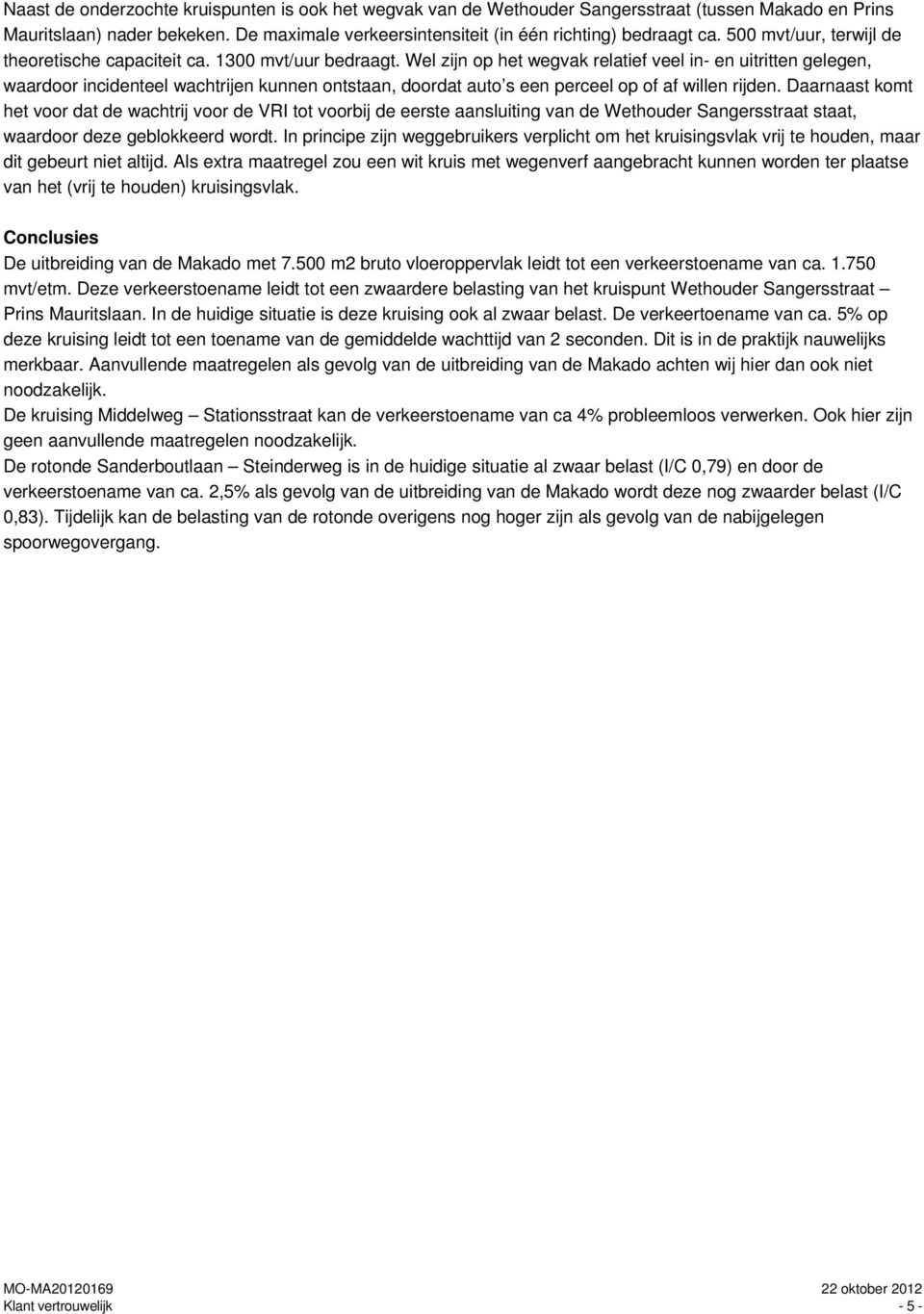 Wel zijn op het wegvak relatief veel in- en uitritten gelegen, waardoor incidenteel wachtrijen kunnen ontstaan, doordat auto s een perceel op of af willen rijden.