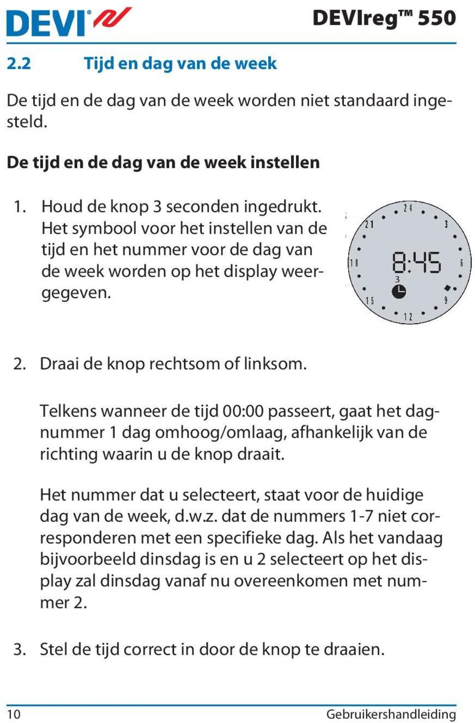 Telkens wanneer de tijd 00:00 passeert, gaat het dagnummer 1 dag omhoog/omlaag, afhankelijk van de richting waarin u de knop draait.