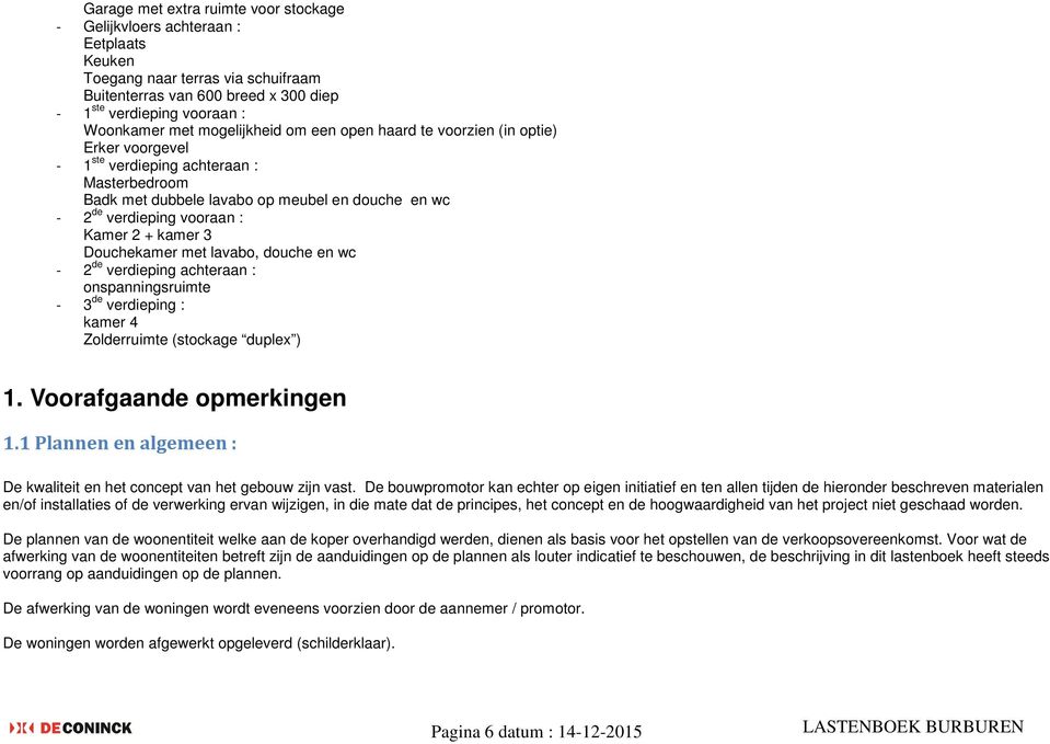 2 + kamer 3 Douchekamer met lavabo, douche en wc - 2 de verdieping achteraan : onspanningsruimte - 3 de verdieping : kamer 4 Zolderruimte (stockage duplex ) 1. Voorafgaande opmerkingen 1.